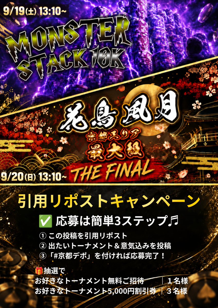 Kyoto_de_Poker's tweet photo. 🎁引用リポストキャンペーン開催🎁

京都デポ最後の週末を飾る、
注目トーナメントへご招待！

━━━━━━━━━━━━━━
🔥 Monster Stack 10k
📅9/19(土) 13:10 START
受付締切｜17:40
https://t.co/qIYz4xVmnV

🌸 花鳥風月 - FINAL - 20k
📅9/20(日) 13:10 START
受付締切｜17:30
https://t.co/D6dTYcaDvj
━━━━━━━━━━━━━━

✅応募は簡単3ステップ！

① この投稿を引用リポスト
② 出たいトーナメント＆意気込みを投稿
③「#京都デポ」を付ければ応募完了！

🎁抽選で
お好きなトーナメント無料ご招待｜1名様
お好きなトーナメント5,000円割引券｜3名様

あなたの熱い意気込みをお待ちしています🔥

━━━━━━━━━━━━━━

さらに、事前予約でお得な
【アーリーバード割引】も実施！

▼Monster Stack 10k
・開催前日23:59までに参加予約
・当日Lv.3までにエントリー
➡️ エントリー料金から2,000円割引！

▼花鳥風月 20k
開催前日23:59までの参加予約で…

・当日Lv.1までのエントリー
➡️ 5,000円割引！

・当日Lv.3までのエントリー
➡️ 3,000円割引！

参加予約フォームはこちら👇
https://t.co/6QuCpPmUnp

京都デポ最後の週末。
最高の舞台で、皆さまをお待ちしています。

#京都デポ