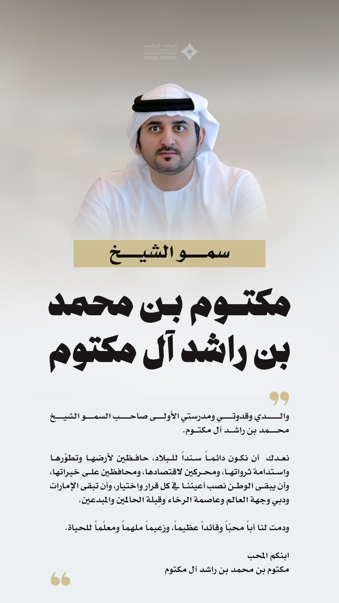 DXBMediaOffice's tweet photo. مكتوم بن محمد: والدي وقدوتي ومدرستي الأولى صاحب السمو الشيخ محمد بن راشد آل مكتوم.  

نعدك  أن نكون دائماً سنداً للبلاد، حافظين لأرضها وتطوّرها واستدامة ثرواتها، ومحركين لاقتصادها، ومحافظين على خيراتها، وأن يبقى الوطن نصب أعيننا في كل قرار واختيار، وأن تبقى الإمارات ودبي وجهة العالم وعاصمة الرخاء وقِبلة الحالمين والمبدعين.

ودمت لنا أباً محبّاً وقائداًً عظيماً، وزعيماً ملهماً ومعلّماً للحياة.

ابنكم المحب  
مكتوم بن محمد بن راشد آل مكتوم