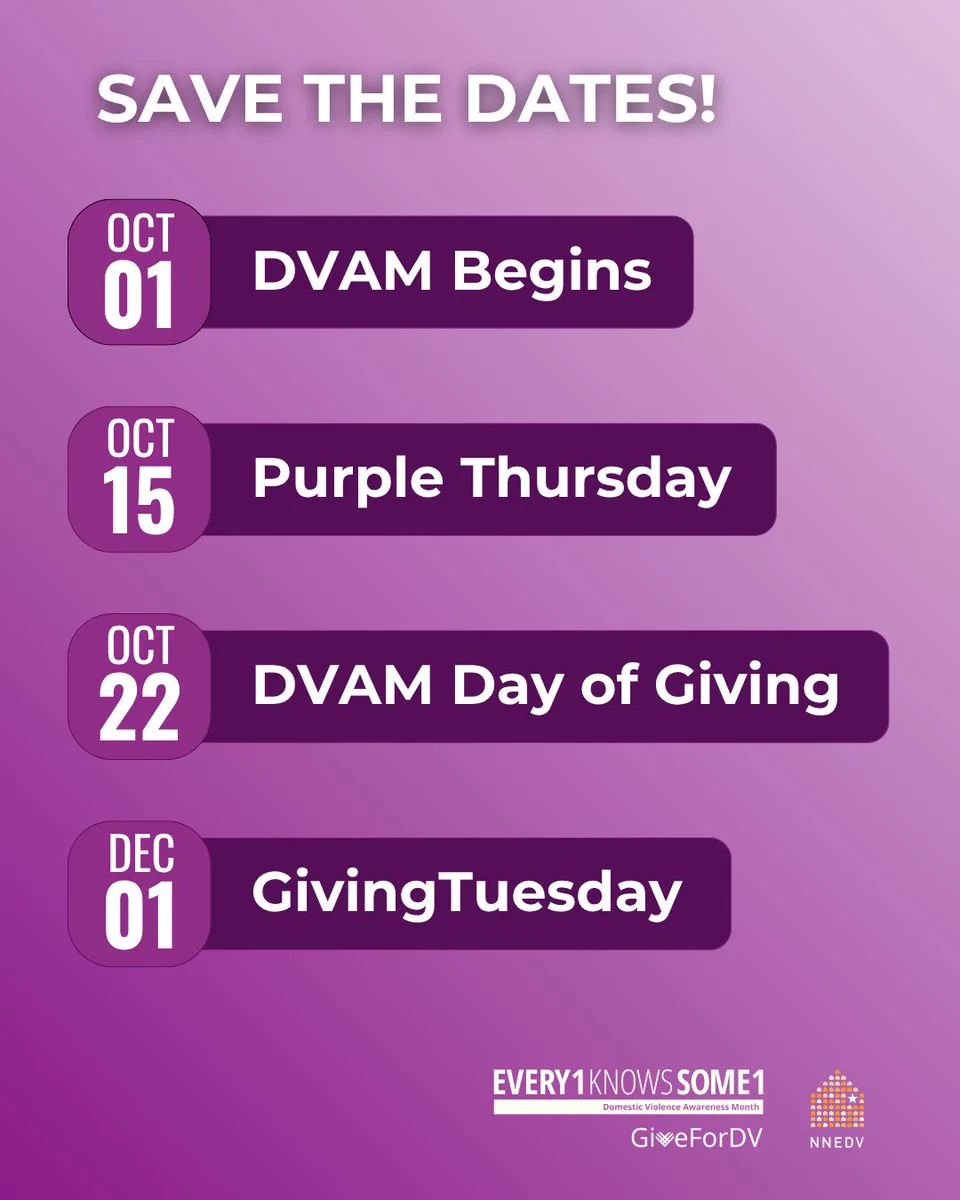SAVE THE DATES! OCT 01 DVAM Begins. OCT 15 Purple Thursday. OCT 22 DVAM Day of Giving. DEC 01 GivingTuesday. Every1KnowsSome1 Domestic Violence Awareness Month. GiveForDV. NNEDV.