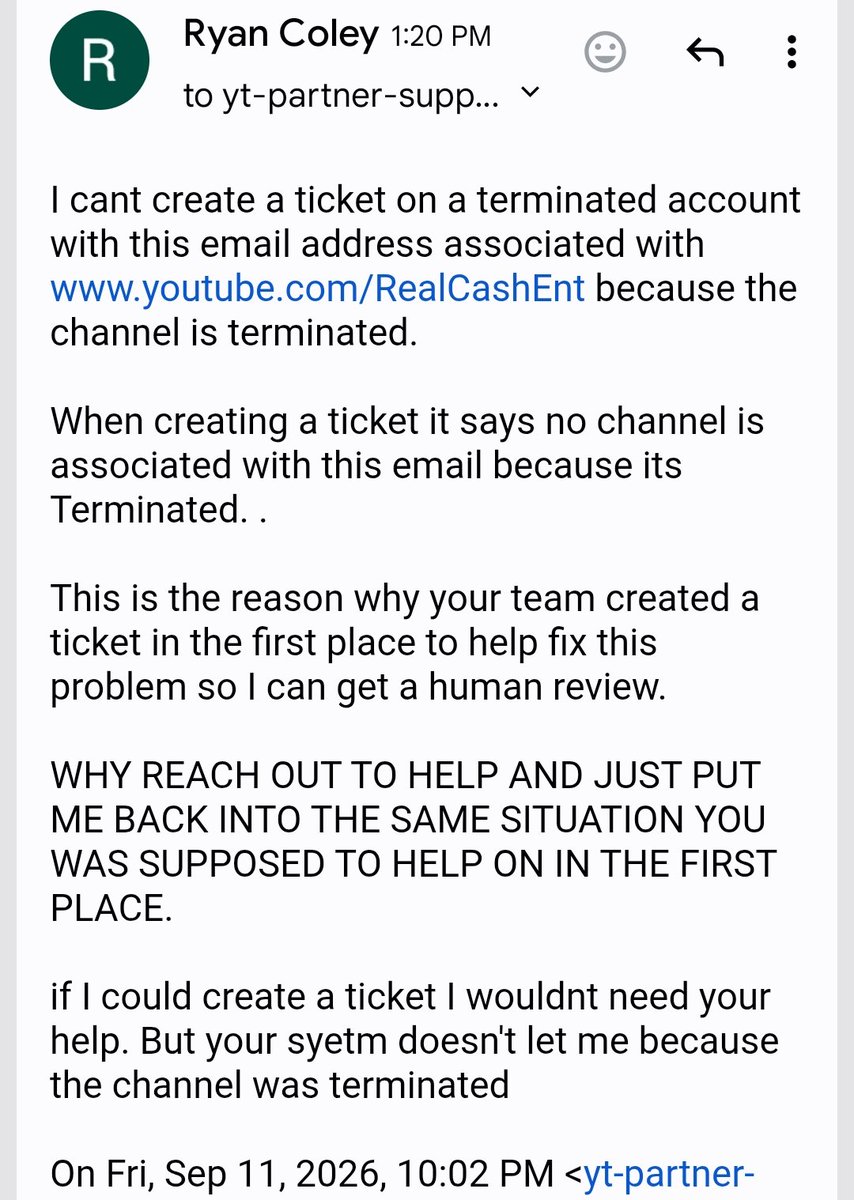 RealCashEnt's tweet photo. I need help. Instead of helping me get a Human Review with my Terminated Channel https://t.co/40q7SAcUXF  with over 230k Subscriber. They made up a whole other problem to not be able to help my first situation and making it even more difficult because they went back to the first problem I asked help for 🤦🏾‍♂️ THIS CANT BE REAL LIFE OR REAL PEOPLE REPRESENTING YOUTUBE 🤦🏾‍♂️

Youtube contacted me from my Twitter post to one my emails saying they well help with human review. After giving them the channel they tell me its not associated with the email They Used To Contact Me. "OBVIOUSLY Its Not"

I then gave them and even email them from the correct email 2 times. 

Now today I get a response saying they cant help me and create a new ticket. THIS IS WHY YOU CONTACTED ME. YOUR SYSTEM SAYS MY EMAIL ISNT ASSOCIATED WITH A YOUTUBE. SO HOW AM I GOING TO CREATE A TICKET THATS NOT THERE? Aka reason you reached out to help me. 

"Cant create a ticket because your saying my email is not associated with a youtube because its Terminated already" thus the reason you reached out to help. 

So all in all your giving me the same run around you just said you fix so I can get a human review. Now its turning into a circus going back and forth telling me to create a ticket on a account thats terminated and that was the original problem you contacted me for. 

Man this cant be real life @YouTube
@YouTubeCreators
@nealmohan 

My email is Realcashentertainment@gmail.com Youtube channel is https://t.co/eOljriZ9PI its associated with. 

Please help me on a human review. This is getting sad how your  showing you dont care