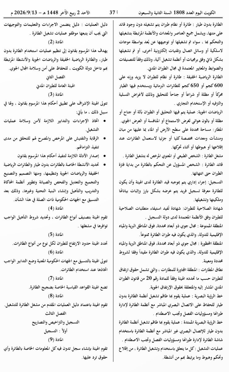 MRwaleeed's tweet photo. نشرت الجريدة الرسمية الكويت اليوم المرسوم بقانون رقم (89) لسنة 2026، الذي وضع إطاراً قانونياً متكاملاً لتنظيم استخدام #الطائرات بدون طيار والطائرات الرياضية الخفيفة والرياضات الجوية والأنشطة المرتبطة بها في #دولة_الكويت .

ومن أبرز أحكامه:

• إلزام مالك #الطائرة بتسجيلها لدى #الهيئة_العامة_للطيران_المدني والحصول على شهادة صلاحية للطيران قبل استخدامها.

• حظر تشغيل الطائرة أو قيادتها دون الترخيص اللازم، على أن تمنح التراخيص من #الهيئة بعد موافقة وزارة الداخلية.

• اشتراط #تصريح مسبق لاستيراد أو تصنيع أو تجميع أو برمجة الدرون وأنظمتها أو أجزائها.

• حظر #الطيران في نطاق المطارات ومواقع الإقلاع والهبوط والمناطق الممنوعة أو المحظورة .

• حظر تصوير الأشخاص أو الممتلكات الخاصة أو المنشآت العامة باستخدام الطائرة قبل استيفاء الشروط التي تحددها اللائحة التنفيذية.

• منح الجهات #الأمنية والعسكرية صلاحية اعتراض أو تعطيل أو السيطرة على أو #إسقاط الطائرة إذا شكلت تهديداً لأمن #الدولة أو سلامة الأشخاص والممتلكات.

• تصل العقوبات بحسب نوع المخالفة إلى الحبس 3 سنوات وغرامة 5,000 د.ك، مع جواز مصادرة الطائرة وإلغاء #الترخيص أو إغلاق المنشأة في الحالات التي حددها القانون.

كما منح #المرسوم ملاك الطائرات مهلة سنة لتوفيق أوضاعهم، على أن تصدر اللائحة التنفيذية في موعد أقصاه 31 ديسمبر 2026. 

#الكويت #مجلس_الوزراء #الطيران_المدني