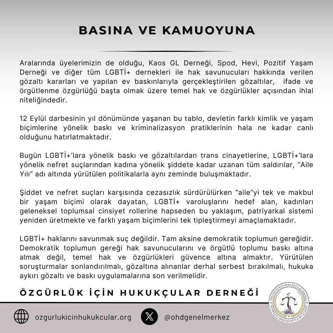 ohdgenelmerkez's tweet photo. Aralarında üyelerimizin de olduğu, Kaos GL Derneği, Spod, Hevi, Pozitif Yaşam Derneği ve diğer tüm LGBTİ+ dernekleri ile hak savunucuları hakkında verilen gözaltı kararları ve yapılan ev baskınlarıyla gerçekleştirilen gözaltılar,  ifade ve örgütlenme özgürlüğü başta olmak üzere temel hak ve özgürlükler açısından ihlal niteliğindedir. 

12 Eylül darbesinin yıl dönümünde yaşanan bu tablo, devletin farklı kimlik ve yaşam biçimlerine yönelik baskı ve kriminalizasyon pratiklerinin hala ne kadar canlı olduğunu hatırlatmaktadır.

Bugün LGBTİ+’lara yönelik baskı ve gözaltılardan trans cinayetlerine, LGBTİ+’lara yönelik nefret suçlarından kadına yönelik şiddete kadar uzanan tüm saldırılar, “Aile Yılı” adı altında yürütülen politikalarla aynı zeminde buluşmaktadır. 

Şiddet ve nefret suçları karşısında cezasızlık sürdürülürken “aile”yi tek ve makbul bir yaşam biçimi olarak dayatan, LGBTİ+ varoluşlarını hedef alan, kadınları geleneksel toplumsal cinsiyet rollerine hapseden bu yaklaşım, patriyarkal sistemi yeniden üretmekte ve farklı yaşam biçimlerini tek tipleştirmeyi amaçlamaktadır.

LGBTİ+ haklarını savunmak suç değildir. Tam aksine demokratik toplumun gereğidir. Demokratik toplumun gereği hak savunucularını ve örgütlü toplumu baskı altına almak değil, temel hak ve özgürlükleri güvence altına almaktır. Yürütülen soruşturmalar sonlandırılmalı, gözaltına alınanlar derhal serbest bırakılmalı, hukuka aykırı gözaltı ve baskı uygulamalarına son verilmelidir.