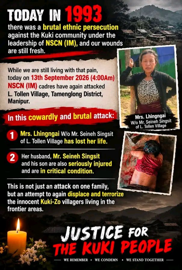 Kamginthan40473's tweet photo. JUSTICE FOR THE KUKI VICTIMS — END THE CYCLE OF VIOLENCE

The brutal killing of Mrs. Lhingngai Singsit of L. Tollen Village on 13 September 2026, reportedly during the early hours of the morning, has once again raised serious concerns over the safety of Kuki-Zo civilians living in vulnerable frontier areas. Her husband, Mr. Seineh Singsit, and their son were reportedly seriously injured in the attack.

There are serious allegations regarding the involvement and support networks of NSCN-IM and the ZUF (Kamson) group, including claims of assistance from armed elements operating from across the Myanmar side, such as the Shan National Army and Myanmar military/Junta-linked forces. There are also allegations concerning the role, influence or support of various organisations and political figures, including the United Naga Council, Senapati district student bodies, JTM, NPO, ANSAM, Tangkhul CSOs and MLA Losii Dikho.

These are grave allegations and must not be treated as established facts without an impartial investigation. If any individual, organisation or armed group has facilitated, supplied, sheltered, directed or enabled attacks against civilians, the evidence must be uncovered and those responsible must face the law.

The central question is simple:

Who planned the attack?
Who carried it out?
Who supplied or supported the perpetrators?
Who knew about it beforehand?
And why were innocent civilians left vulnerable?

An attack on an unarmed family cannot be justified by political differences, territorial disputes or communal grievances. Women, children and ordinary villagers must never become targets.

The Government of India, security agencies and investigating authorities must ensure a credible, independent and time-bound investigation, including examination of any alleged links between armed groups, cross-border networks and civilian attacks.

Mrs. Lhingngai Singsit deserves justice.
Her injured family deserves protection.
The perpetrators deserve accountability.
And every civilian deserves to live without fear.

No more silence. No more impunity.
Investigate the entire chain—not only the trigger pullers.
Follow the evidence. Expose the network. Deliver justice.

#JusticeForLhingngaiSingsit #KukiBlackDay #KukiVictims #KukiZo #KukiCommunity #TollenVillage #CivilianProtection #EndImpunity #TruthAndJustice #Accountability #NIAInvestigation #HumanRights #ProtectCivilians #NeverForget #JusticeForKukiVictims

@PMOIndia @HMOIndia @AmitShah @NIA_India @CBIHeadquarters @SupremeCourtIndia @manipur_police @UNHumanRights @MEAIndia @MHAIndia @mygovindia @KonthoujamG @YKhemchandSingh @LokBhavManipur @TangkhulExpress @LIANGMAIPOST @power_corridors