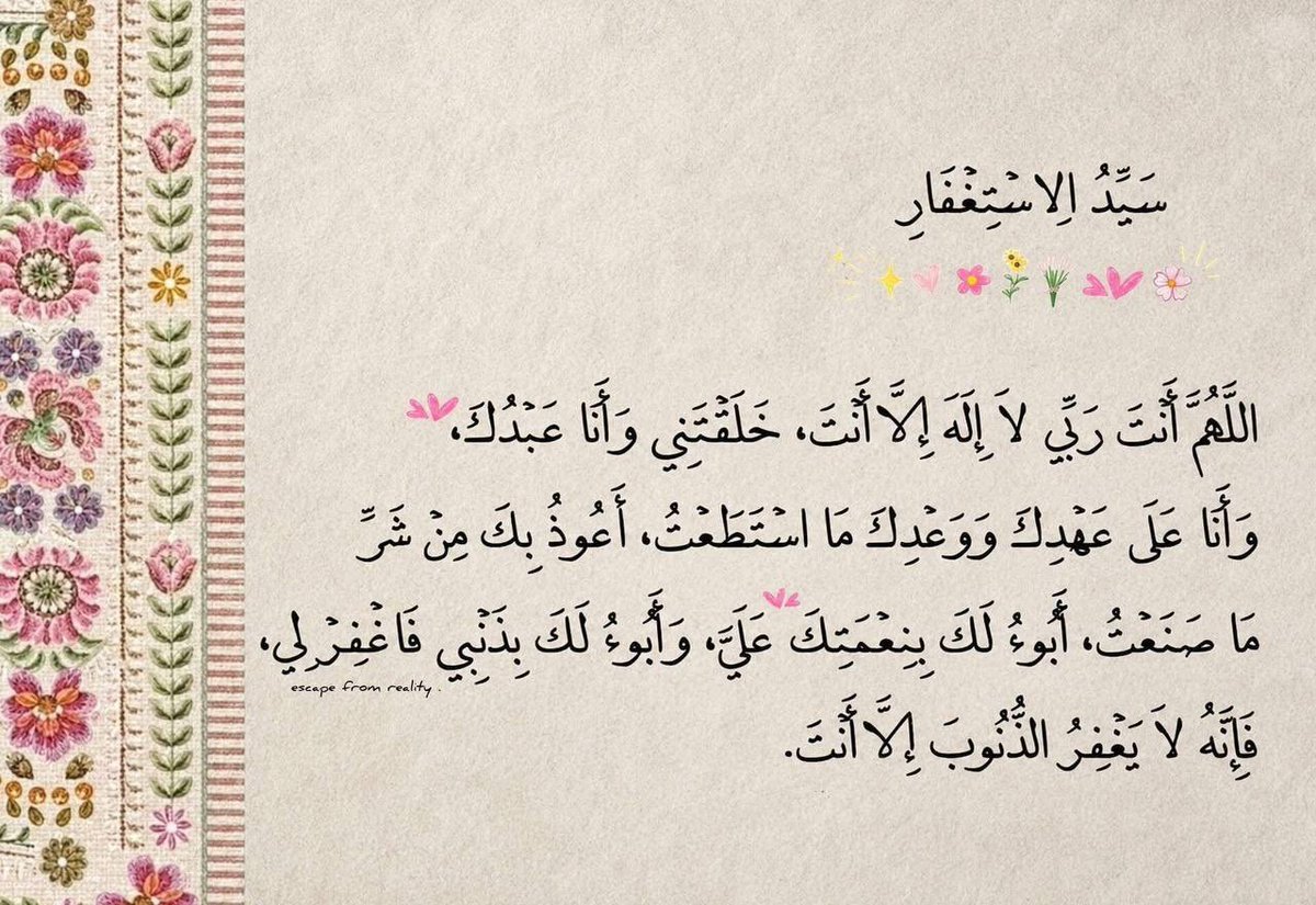 _412A's tweet photo. قال رسوُل الله ﷺ :
“سَيَّدُ الإسٌتِغفَار ومَن قالها مِنَ النَّهارِ موقِنًا بها، فماتَ مِن يَومِه قَبلَ أن يُمسيَ، فهو مِن أهلِ الجَنَّةِ، ومَن قالها مِنَ اللَّيلِ وهو موقِنٌ بها، فماتَ قَبلَ أن يُصبِحَ، فهو مِن أهلِ الجَنَّةِ”.🌱 https://t.co/YPytCaeoWf