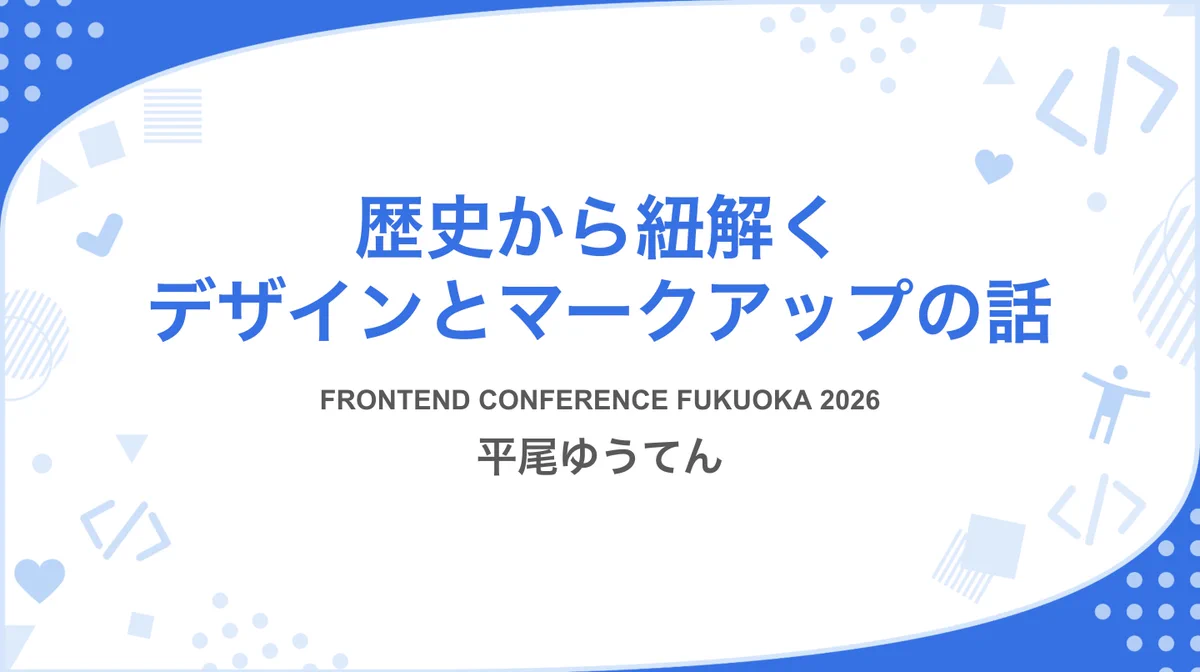 タイトル: 歴史から紐解くデザインとマークアップの話 FRONTEND CONFERENCE FUKUOKA 2026 平尾ゆうてん