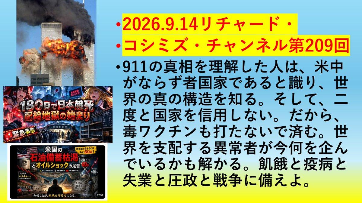 ric_koshimizu's tweet photo. 2026.9.14リチャード・コシミズ・チャンネル第209回
https://t.co/tyXJIRSWxB
AM9:15～
911の真相を理解した人は、米中がなら���者国家であると識り、世界の真の構造を知る。そして、二度と国家を信用しない。だから、毒ワクチンも打たないで済む。世界を支配する異常者が今何を企んでいるかも解かる。飢餓と疫病と失業と圧政と戦争に備えよ。

＃石油危機　＃イラン戦争　＃飢餓　＃９１１　＃沖縄県知事選挙　＃不正選挙