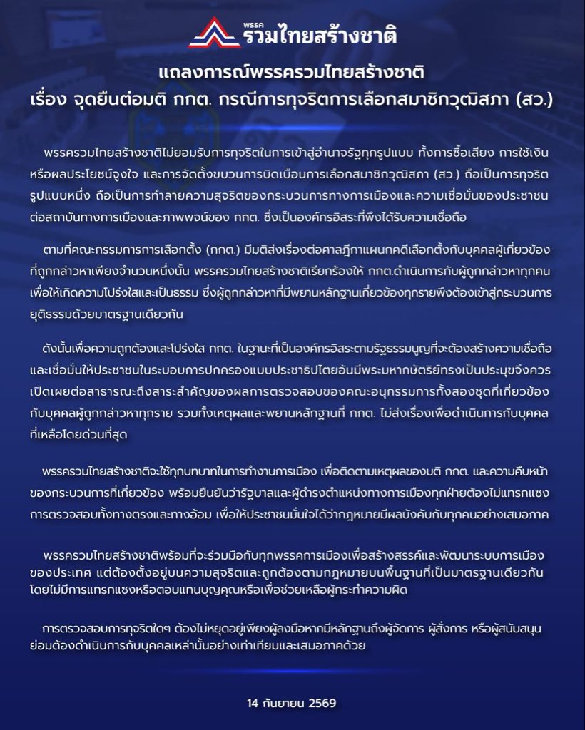 utn_official's tweet photo. แถลงการณ์พรรครวมไทยสร้างชาติ
เรื่อง จุดยืนต่อมติ กกต. กรณีการทุจริตการเลือกสมาชิกวุฒิสภา (สว.)
.
พรรครวมไทยสร้างชาติไม่ยอมรับการทุจริตในการเข้าสู่อำนาจรัฐทุกรูปแบบ ทั้งการซื้อเสียง การใช้เงินหรือผลประโยชน์จูงใจ และการจัดตั้งขบวนการบิดเบือนการเลือกสมาชิกวุฒิสภา (สว.) ถือเป็นการทุจริตรูปแบบหนึ่ง ถือเป็นการทำลายความสุจริตของกระบวนการทางการเมืองและความเชื่อมั่นของประชาชนต่อสถาบันทางการเมืองและภาพพจน์ของ กกต. ซึ่งเป็นองค์กรอิสระที่พึงได้รับความเชื่อถือ
.
ตามที่คณะกรรมการการเลือกตั้ง (กกต.) มีมติส่งเรื่องต่อศาลฎีกาแผนกคดีเลือกตั้งกับบุคคลผู้เกี่ยวข้องที่ถูกกล่าวหาเพียงจำนวนหนึ่งนั้น พรรครวมไทยสร้างชาติเรียกร้องให้ กกต. ดำเนินการกับผู้ถูกกล่าวหาทุกคนเพื่อให้เกิดความโปร่งใสและเป็นธรรม ซึ่งผู้ถูกกล่าวหาที่มีพยานหลักฐานเกี่ยวข้องทุกรายพึงต้องเข้าสู่กระบวนการยุติธรรมด้วยมาตรฐานเดียวกัน 
.
ดังนั้นเพื่อความถูกต้องและโปร่งใส กกต. ในฐานะที่เป็นองค์กรอิสระตามรัฐธรรมนูญที่จะต้องสร้างความเชื่อถือและเชื่อมั่นให้ประชาชนในระบอบการปกครองแบบประชาธิปไตยอันมีพระมหากษัตริย์ทรงเป็นประมุขจึงควรเปิดเผยต่อสาธารณะถึงสาระสำคัญของผลการตรวจสอบของคณะอนุกรรมการทั้งสองชุดที่เกี่ยวข้องกับบุคคลผู้ถูกกล่าวหาทุกราย รวมทั้งเหตุผลและพยานหลักฐานที่ กกต. ไม่ส่งเรื่องเพื่อดำเนินการกับบุคคลที่เหลือโดยด่วนที่สุด
.
พรรครวมไทยสร้างชาติจะใช้ทุกบทบาทในการทำงานการเมือง เพื่อติดตามเหตุผลของมติ กกต. และความคืบหน้าของกระบวนการที่เกี่ยวข้อง พร้อมยืนยันว่ารัฐบาลและผู้ดำรงตำแหน่งทางการเมืองทุกฝ่ายต้องไม่แทรกแซงการตรวจสอบทั้งทางตรงและทางอ้อม เพื่อให้ประชาชนมั่นใจได้ว่ากฎหมายมีผลบังคับกับทุกคนอย่างเสมอภาค
.
พรรครวมไทยสร้างชาติพร้อมที่จะร่วมมือกับทุกพรรคการเมืองเพื่อสร้างสรรค์และพัฒนาระบบการเมืองของประเทศ แต่ต้องตั้งอยู่บนความสุจริตและถูกต้องตามกฎหมายบนพื้นฐานที่เป็นมาตรฐานเดียวกัน โดยไม่มีการแทรกแซงหรือตอบแทนบุญคุณหรือเพื่อช่วยเหลือผู้กระทำความผิด
.
การตรวจสอบการทุจริตใดๆ ต้องไม่หยุดอยู่เพียงผู้ลงมือ หากมีหลักฐานถึงผู้จัดการ ผู้สั่งการ หรือผู้สนับสนุน ย่อมต้องดำเนินการกับบุคคลเหล่านั้นอย่างเท่าเทียมและเสมอภาคด้วย 
.
14 กันยายน 2569
.
#พรรครวมไทยสร้างชาติ #รวมไทยสร้างชาติ #ฮั้วสว #สมาชิกวุฒิสภา