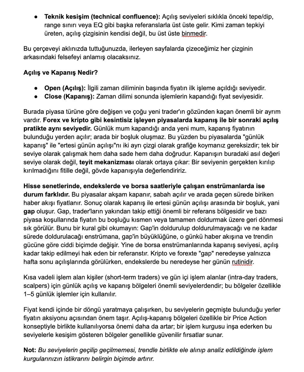 Efloud's tweet photo. Günlük / Haftalık / Aylık Açılışlar (Kurumsal Seviyeler) Hakkında

Merhabalar,

Sıkça gelen sorular ve önümde güzel bir örnek olması sebebiyle başlıkta bahsettiğim kurumsal seviyelerin kullanımına dair bir örnek, açıklama ve sıkça sorulan sorulara topluca cevaplar bırakmak istedim.

Ayrıca yazmakta olduğum kitabımdan da bu post'ta bulunan 2 sayfaya sığdırabildiğim kadar bu konunun anlatımını içeren ekran görüntülerini sırasıyla paylaşmaya çalıştım. Fayda sağlaması temennilerimle 🤝

Öncelikle kısa çeviriler yapalım.
WO: Weekly Open (Haftalık Açılış)
PWO: Previous Weekly Open (Geçtiğimiz Haftanın Açılışı)
MO: Monthly Open (Aylık Açılış)
PMO: Previous Monthly Open (Geçtiğimiz Ayın Açılışı)
DO: Daily Open (Günlük Açılış)
Monday High / Low: Pazartesinin En Yüksek / Düşük Seviyesi

Haftalık, aylık açılışlar yeni haftaya ve aya geçiş ile birlikte tahmin edersiniz ki değişmektedirler. Her hafta başında (UTC+3 03:00 itibarıyla) WO/PWO gibi seviyeleri değiştirmek gerekir.

Dipnot: Yukarıdaki 03:00 saati kripto piyasası içindir. Türkiye kalıcı olarak UTC+3'te olduğu için bu saat yıl boyunca sabit kalır. Ancak forex ve vadeli piyasalarda hafta açılışı New York seansına göre belirlenir (Pazar 17:00 New York saati) ve ABD yaz saati uygulaması nedeniyle Türkiye saatiyle yılda iki kez bir saat kayar. Pratikte forex tarafında haftalık açılış Pazartesi 00:00 ile 01:00 TSİ arasına denk gelir yani kripto açılışından 2-3 saat öncedir. $EURUSD gibi pariteleri takip ediyorsanız grafiğinizin saat dilimi ayarını ve broker'ınızın sunucu saatini bir kez kontrol edip çizimlerinizi ona göre sabitlemeniz gerekir.

Takip ettiğim $ETH grafiğinin özellikle geçtiğimiz hafta, bu kurumsal seviyelere verimli şekilde riayet ettiğini gözlemlediğim için henüz yeni düzenlemeleri yapmadan sizlere grafiği bırakmak istedim. Grafikten göreceğiniz üzere MO, PWO, WO gibi seviyeler gayet efektif çalışmıştır.

Özellikle fiyatın ağırlıklı olarak sideways (yatay hareketler) yaptığı bu tip dönemlerde bu seviyelerin verimliliği artmaktadır. Altında/üstünde kapanışlara göre yeni aksiyon kurguları yapılabilir. Kapanış derken, hangi zaman dilimini baz alacağınız stratejinize bağlıdır. Ben genelde intra-day için 30-60 dakikalık, swing için günlük mum gövdesinin kapanışını referans alırım. Fitil (wick) dokunuşlarını kapanış saymamak yanlış sinyalleri ciddi oranda azaltır.

Şimdi aşağıya sıkça sorulan sorulara kendi tecrübelerimden yola çıkarak verebileceğim cevapları bırakacağım. Değerli bir kısım olduğuna inanıyorum.

Not: Burada paylaşılanlar yatırım tavsiyesi değildir, eğitim amaçlıdır.

1/2
