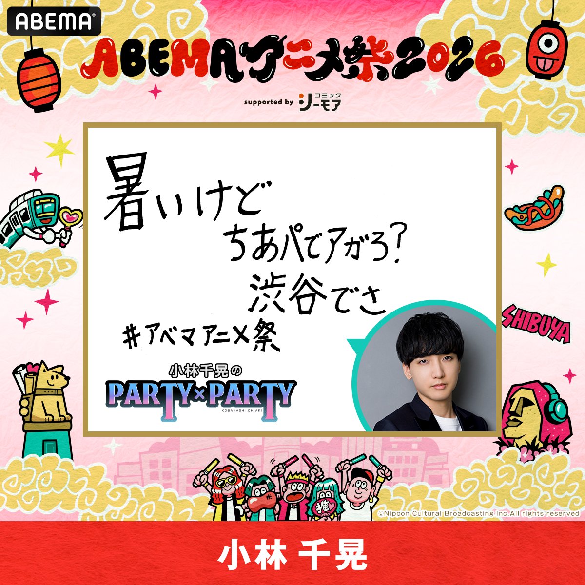 ABEMA_Animefes's tweet photo. いよいよ #アベマアニメ祭 🏮
「ABEMAアニメ祭 2026 supported by コミックシーモア」

9/19(土)13:00-14:15
#PARTYxPARTY 公開収録
小林千晃さんから意気込みコメント到着✍️

ゲスト：#石毛翔弥 さん

渋谷 AbemaTowersでお待ちしてます！
詳細はこちら▶︎https://t.co/kJOCeqkBy0

さらにイベントの模様は10/3(土)12:00〜
「ABEMAプレミアム」にて配信！
合わせてお楽しみに✨

#ちあパ
@chiaki_party  @Chichichiakik  @ishige_syoya