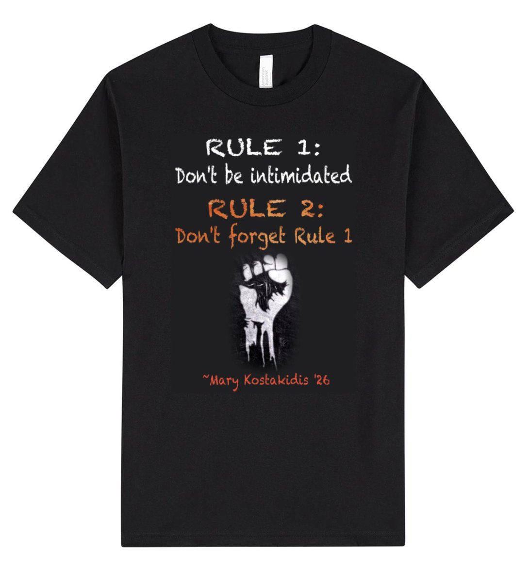 Black T-shirt with graphic design that says "Rule 1: Don't be intimidated, Rule 2: Don't forget Rule 1". Followed by a chalk-drawn solidarity protest fist and "Mary Kostakidis '26".