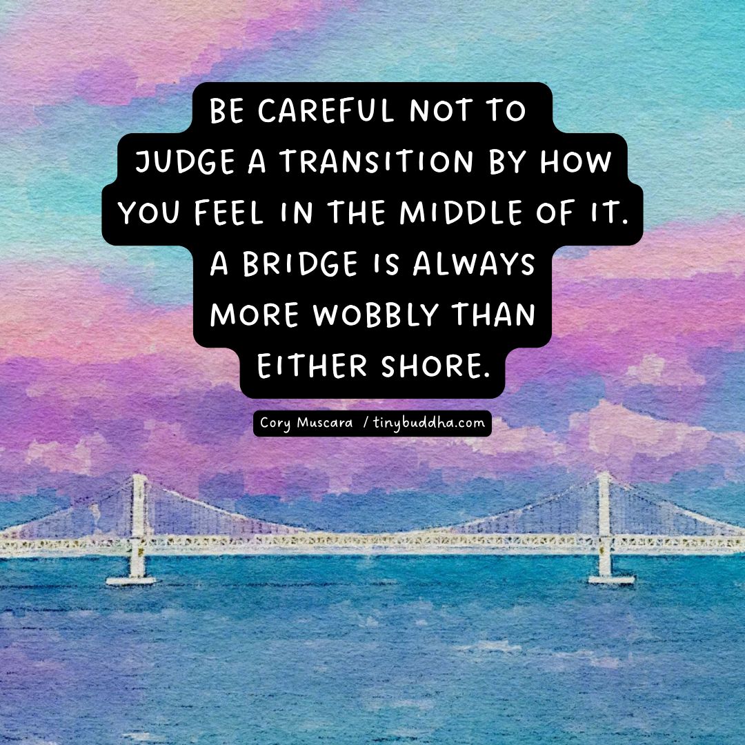 tinybuddha's tweet photo. "Be careful not to judge a transition by how you feel in the middle of it. A bridge is always more wobbly than either shore.” @CoryMuscara https://t.co/CQaVycx5Dt