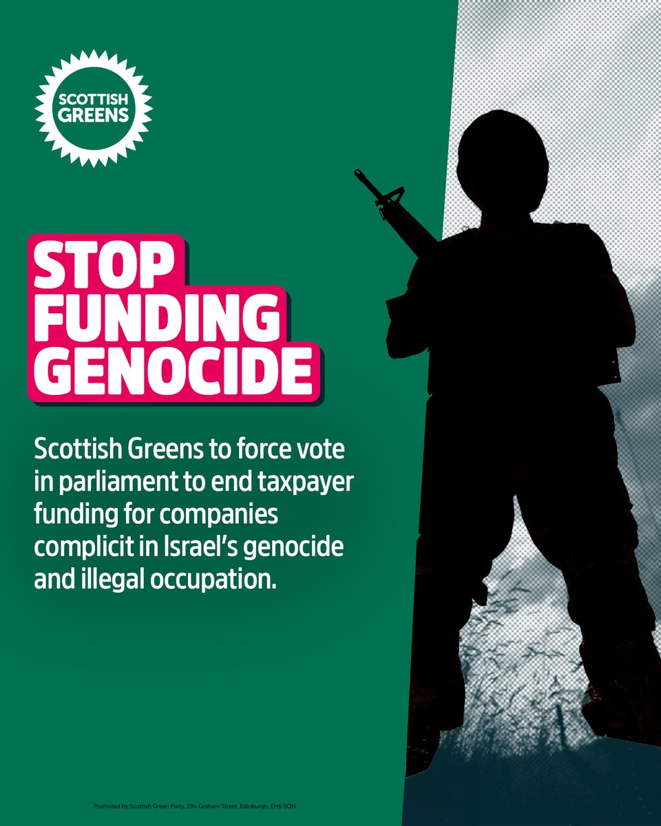 Stop Funding Genocide. Scottish Greens to force vote in parliament to end taxpayer funding for companies complicit in Israel's genocide and illegal occupation.