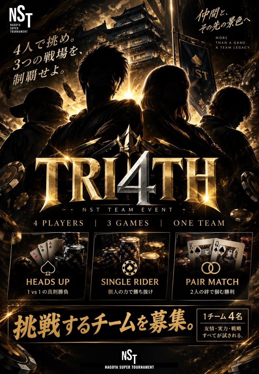 NST_poker's tweet photo. 🔺 𝐓𝐑𝐈𝟒𝐓𝐇 🔺
🔥— TEAM EVENT — 🔥

Nagoya Super Tournament 3.0
Team Event 「𝐓𝐑𝐈𝟒𝐓𝐇」参加受付開始！ 

4人で挑め。
3つの戦場を、制覇せよ。

🗓 11月5日（木）
👥 1チーム 4名
🔥 限定16チーム
💰 BUY-IN｜1チーム ¥160,000

♠︎ 𝑯𝑬𝑨𝑫𝑺 𝑼𝑷
♠︎ 𝑺𝑰𝑵𝑮𝑳𝑬 𝑹𝑰𝑫𝑬𝑹
♠︎ 𝑷𝑨𝑰𝑹 𝑴𝑨𝑻𝑪𝑯
3つの種目に挑み、チームの力で頂点を。

🎁 EARLY BIRD｜9月29日まで

期間内にお申し込みいただいたチームの中から、
先着3チーム限定でNST3.0で使えるVoucherをプレゼント！

⚠️ 16チーム限定‼️

4人の仲間を集めて、
NST3.0の新たなチーム戦へ。

挑戦するチームを募集します。🔥

お申し込みは NST公式アカウントへDM から！📩

#NST #NagoyaSuperTournament #NST3 #TRI4TH #TeamEvent #Poker #Nagoya