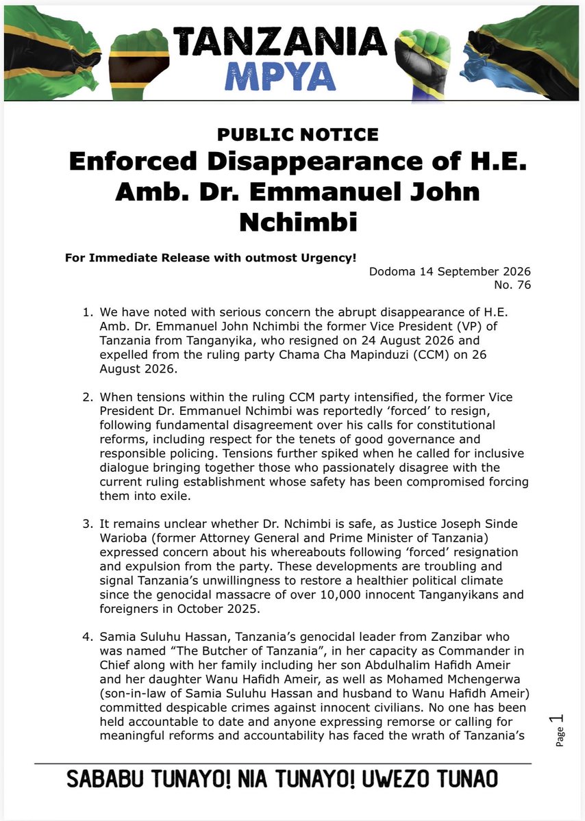MariaSTsehai's tweet photo. Enforced Disappearance of H.E.
Amb. Dr. Emmanuel John
Nchimbi

We have noted with serious concern the abrupt disappearance of H.E. Amb. Dr. Emmanuel John Nchimbi the former Vice President (VP) of Tanzania from Tanganyika, who resigned on 24 August 2026 and expelled from the ruling party Chama Cha Mapinduzi (CCM) on 26 August 2026.

When tensions within the ruling CCM party intensified, the former Vice President Dr. Emmanuel Nchimbi was reportedly 'forced' to resign, following fundamental disagreement over his calls for constitutional reforms, including respect for the tenets of good governance and responsible policing. Tensions further spiked when he called for inclusive dialogue bringing together those who passionately disagree with the current ruling establishment whose safety has been compromised forcing them into exile.

It remains unclear whether Dr. Nchimbi is safe, as Justice Joseph Sinde Warioba (former Attorney General and Prime Minister of Tanzania) expressed concern about his whereabouts following 'forced' resignation and expulsion from the party. These developments are troubling and signal Tanzania's unwillingness to restore a healthier political climate since the genocidal massacre of over 10,000 innocent Tanganyikans and foreigners in October 2025.

We urge the public and the International Community to treat the enforced disappearance of Dr. Nchimbi with the seriousness it deserves and to press the Government of Tanzania to release Dr. Nchimbi immediately.