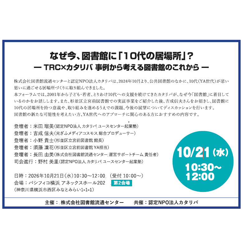 TRC_lib_inc's tweet photo. なぜ今、図書館に「10代の居場所」？
―TRC×カタリバ事例から考える図書館のこれから―
📍第２会場 10月21日(水)🕐10:30～12:00
TRC×カタリバが杉並区立宮前図書館での実証事業をもとに、これからの図書館における「10代の居場所」の可能性について考えます
#図書館総合展2026 #図書館流通センター #TRC https://t.co/gnxZe71gHM