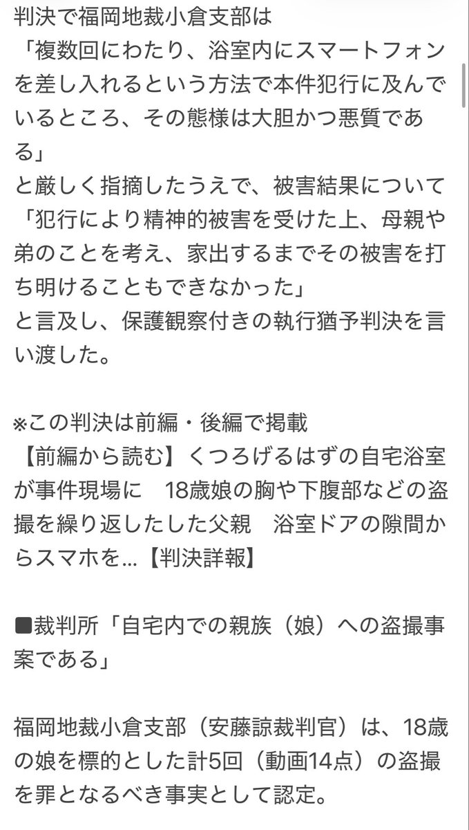 Sassenach_X's tweet photo. 父親が娘の裸を動画14点分盗撮。
娘さんは耐えかねて家出するまで誰にも被害を打ち明けられなかった。

判決は執行猶予。
理由は
・反省してるから
・母親が罪を軽くしてと言ってるから

この子は家に戻り、この変態の外道とまた一緒に暮らします。
日本の司法は子供は親の付属品と思ってるの？本来であれば無条件に守ってくれる親から、性加害を受ける子供の絶望を思うとやりきれない。
リンクは次に貼ります。