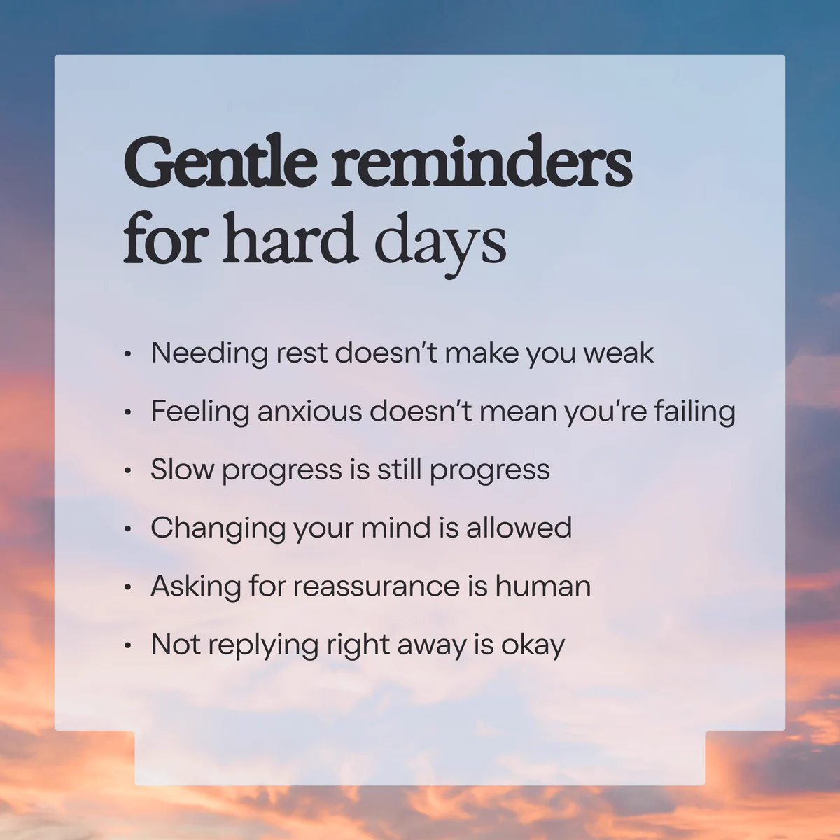 A text graphic titled "Gentle reminders for hard days" against a sky background. It lists: needing rest doesn't make you weak, feeling anxious doesn't mean you're failing, slow progress is still progress, changing your mind is allowed, asking for reassurance is human, not replying right away is okay.