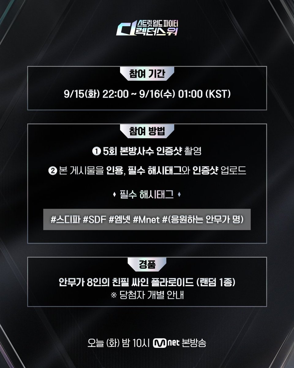 MnetKR's tweet photo. [#SDF] 5회 본방사수 이벤트

오늘 밤 10시 #스디파 5회 본방사수 인증하고
안무가 싸인 폴라로이드 받아 가세요✨

📍참여 기간
5회 방송 시작 ~ 9/16(수) 01:00 (KST)

📍참여 방법
① 〈스트릿 월드 파이터 : 디렉터스 워〉 5회 본방사수 인증샷 촬영
② 본 게시물을 인용, 필수 해시태그와 함께 인증샷 업로드
* 필수 해시태그 : #스디파 #SDF #엠넷 #Mnet #(응원하는 안무가 명)

📍경품
안무가 8인의 친필 싸인 폴라로이드 사진 (랜덤 1종)📸

안무가들의 작품 전쟁
〈스트릿 월드 파이터 : 디렉터스 워〉
매주 화요일 밤 10시 MnetㆍtvN 동시 방송

===

[#SDF] Ep.5 Viewing Verification Event

Catch tonight's SDF Ep.5 at 10 PM
and post your proof shot for a chance to win a signed choreographer's Polaroid✨

📍Event Period
Ep.5 start ~ Sep 16(Wed) 01:00 (KST)

📍How to Participate
① Watch 〈STREET WORLD FIGHTER : Directors' War〉 Ep.5 and take a proof shot
② Quote this event post and upload your proof shot with the required hashtags
* Required Hashtags : #스디파 #SDF #엠넷 #Mnet #(Your favorite choreographer)

📍Event Prize
Hand-signed Polaroid by 1 of the 8 choreographers (Random)📸

War of pieces among mastermind choreographers
〈STREET WORLD FIGHTER : Directors' War〉
Every Tuesday 10PM(KST) Simulcast on MnetㆍtvN

#스트릿월드파이터_디렉터스워 #스디파 #엠넷
#StreetWorldFighter_DirectorsWar #Mnet