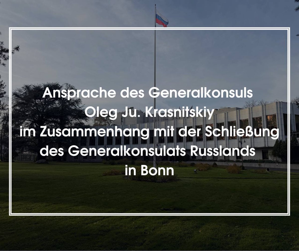 RusBotschaft's tweet photo. Ansprache des Generalkonsuls Oleg Ju. Krasnitskiy anlässlich der Schließung des Generalkonsulats Russlands in Bonn

Sehr geehrte Freunde des Generalkonsulats!

Aufgrund der Forderung der deutschen Seite soll das Generalkonsulat der Russischen Föderation in Bonn bis spätestens 18. September d.J. geschlossen werden. Alle Mitarbeiter, einschließlich meiner Person, sollen bis zu diesem Zeitpunkt das Hoheitsgebiet Deutschlands verlassen haben.

In den letzten Tagen haben wir zahlreiche Schreiben von Vertretern der Politik, der Öffentlichkeit, der Wirtschaft, der Kultur Deutschlands sowie von einfachen deutschen Bürgern erhalten, in denen sie ihre Unterstützung und Solidarität zum Ausdruck bringen und sich gegen diese beispiellose unfreundliche Entscheidung der Bundesregierung aussprechen.

Wir bedanken uns bei allen, die uns derzeit unterstützen, sowie all jenen, die über viele Jahre hinweg ihre Bereitschaft zum gleichberechtigten Dialog und Offenheit für gegenseitig vorteilhafte Zusammenarbeit gezeigt haben.

Besonderer Dank gilt den Vertretern der konsularischen und diplomatischen Vertretungen der freundlich gesinnten Länder sowie den Mitarbeitern der in Bonn ansässigen UN-Organisationen, mit denen wir intensive Kontakte gepflegt haben.

Ich wünsche Ihnen von ganzem Herzen gute Gesundheit und viel Erfolg und hoffe, dass Sie Ihre konstruktive Arbeit fortsetzen und weiter an gute Nachbarschaft und partnerschaftliche Beziehungen glauben werden.

Auf Wiedersehen!

Oleg Ju. Krasnitskiy
Generalkonsul
