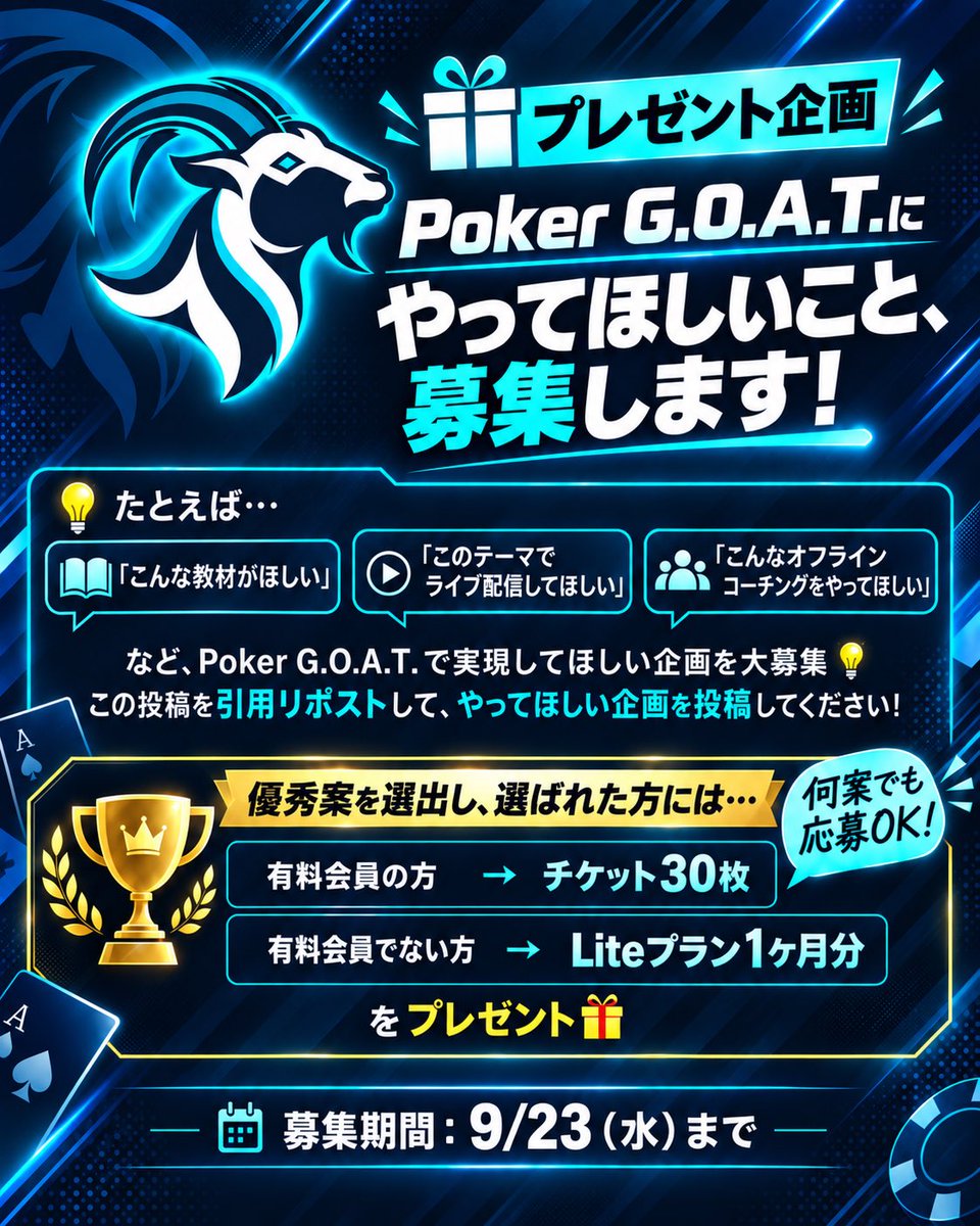 pokergoat_jp's tweet photo. 🎁 プレゼント企画 🎁

Poker G.O.A.T.にやってほしいことを大募集します！

ジャンルは自由！
・動画教材
・ライブ配信
・オフラインイベント
・会員サービス
など、Poker G.O.A.T.で実現してほしいものを引用リポストで投稿してください🔁

🏆 優秀案として選ばれた方には…
・有料会員の方 ▶︎ チケット30枚
・有料会員でない方 ▶︎ Liteプラン1ヶ月分
をプレゼント！

📅 募集期間：9/23（水）まで
