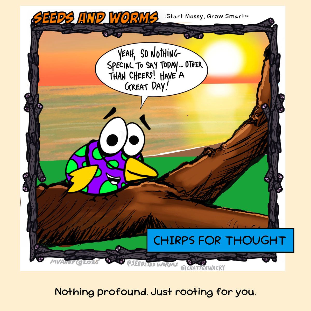 chatterwacky's tweet photo. Seeds and Worms – Chirps For Thought:

BUDDY BUG: “Yeah, so nothing special to say today… Other than cheers! Have a great day!”

Nothing profound. Just rooting for you.

#SeedsAndWorms #ChirpsForThought #HaveAGreatDay #WhimsicalWisdom #StartMessyGrowSmart #Cheers https://t.co/fkfmnoq0Eg