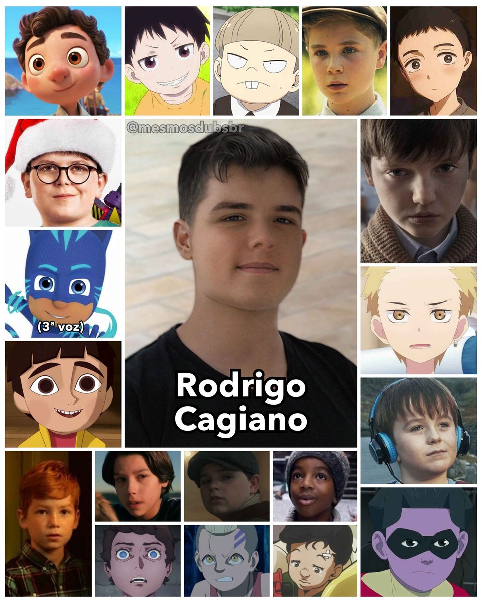 Foto do ator, dublador e cantor brasileiro Rodrigo Cagiano, e alguns de seus trabalhos em dublagem:
- Luca Paguro (Luca)
- Max Mercer (Esqueceram de Mim no Lar, Doce Lar)
- Connor / Menino Gato (PJ Masks: Heróis de Pijama; 3ª voz)
- Elmer Elevador em O Dragão do Meu Pai
- Wyatt Campbell (Segredos em Sulphur Springs)
- Shinra Kusakabe criança em Fire Force
- Emile Elman (SPY x FAMILY)
- Francis Shaw criança (It - Bem-Vindos a Derry)
- Wakana Gojō criança (My Dress-Up Darling)
- Miles Wingrave (A Maldição da Mansão Bly)
- Fūtarō Uesugi criança (The Quintessential Quintuplets)
- Joe Hugles (The A Word - A Vida com Joe)
- Oliver Grayson / Kid Omni-Man (Invencível)
- Alex (Meu Amigo Lutcha / Chupa)
- Horacio Badun com 12 anos (Cruella)
- Jack (Crônicas de Natal: Parte Dois)
- Richter Belmont criança (Castlevania: Noturno)
- Kobuna (Boruto: Naruto Next Generations)
- Okuyasu Nijimura criança (JoJo's Bizarre Adventure: Diamond is Unbreakable)