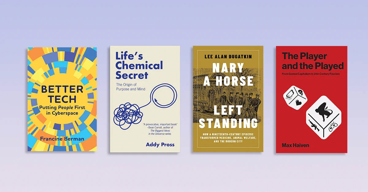 Four book covers on a purple gradient: "Better Tech" by Francine Berman, "Life's Chemical Secret" by Addy Pross, "Nary a Horse Left Standing" by Lee Alan Dugatkin, and "The Player and the Played" by Max Haiven.