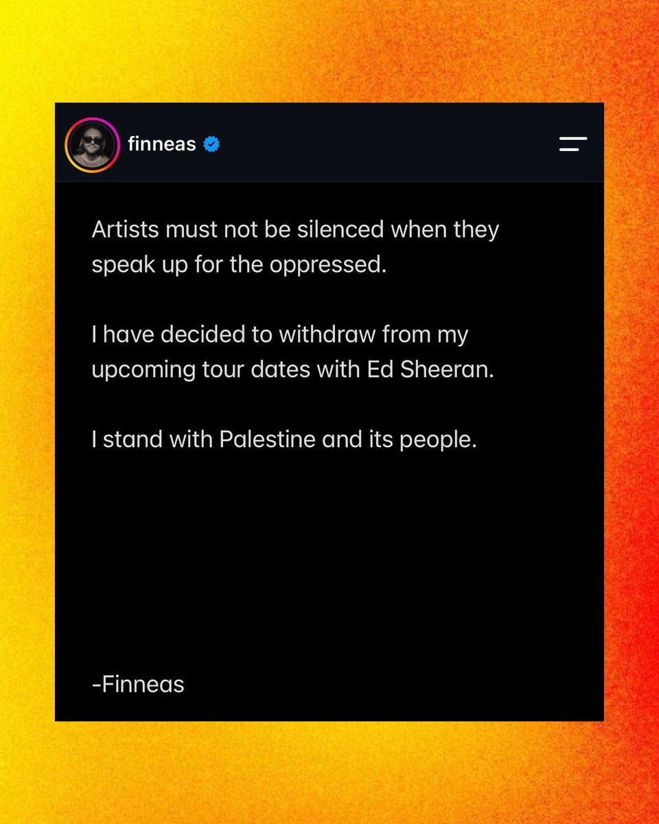 PopCrave's tweet photo. FINNEAS has dropped out of Ed Sheeran’s tour:

“Artists must not be silenced when they speak up for the oppressed. I have decided to withdraw from my upcoming tour dates with Ed Sheeran. I stand with Palestine and its people.” https://t.co/YDmK3ZmK8O