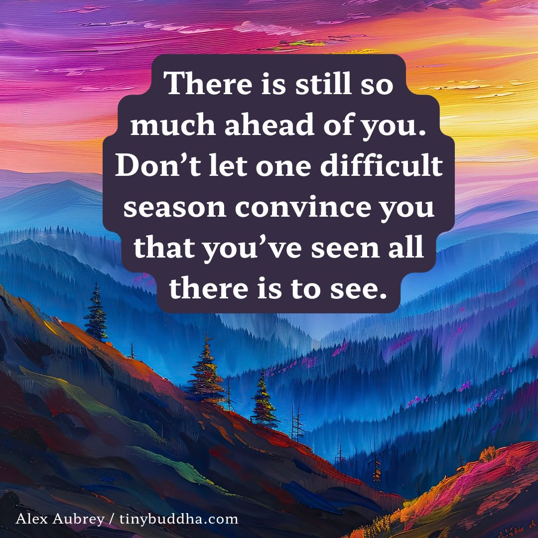 tinybuddha's tweet photo. "There is still so much ahead of you. Don’t let one difficult season convince you that you’ve seen all there is to see.” ~Alex Aubrey https://t.co/8DgFiSPMNf