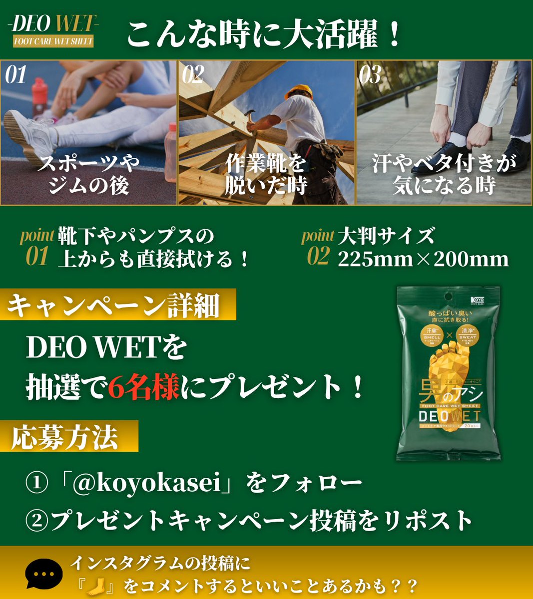 koyokasei's tweet photo. 足のニオイ・ベタつきを直拭き撃破！ 
靴下の上からサッと拭いてスッキリ爽快👣✨ 
【デオウエット フットケアシート】

靴を脱いだ後の気になるニオイや、
汗・ベタつきがリセットされる
「この爽快感！」を 実感していただきたく、
実際に使ってみたい方へお届けする 
プレゼントキャンペーンを実施します🎁

▼キャンペーン概要 
期間：9/16(水)〜9/25(金) 23:59まで 
当選者：6名様

▼応募方法
 ① @koyokasei をフォロー
 ② この投稿をリポスト

皆様のご応募お待ちしております！✨

#足の匂い対策 #ベタ付き解消 
#プレゼントキャンペーン 
#懸賞 #コーヨー化成