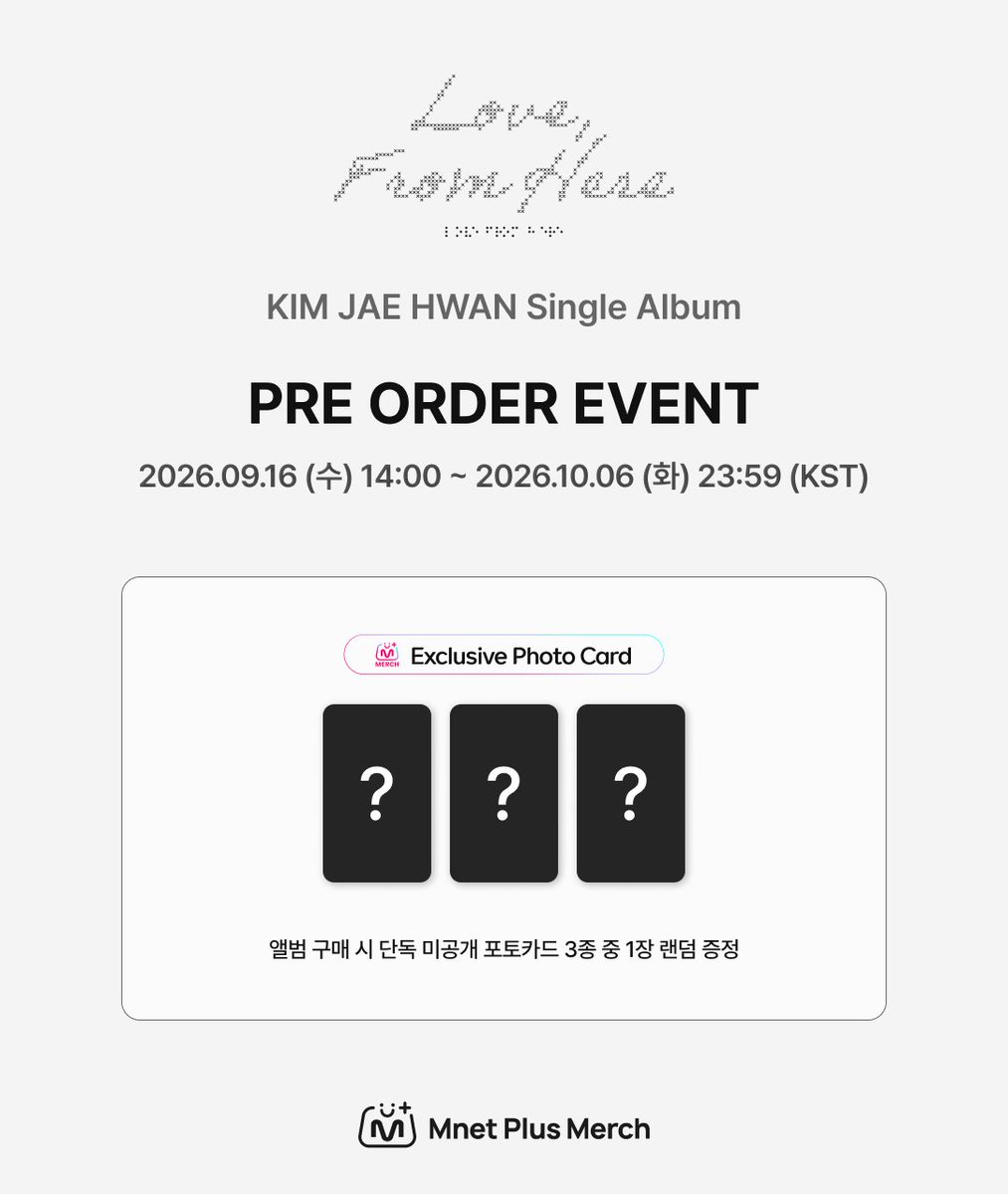 mnetplusmerch's tweet photo. [#MM] NEW EVENT! I KIM JAE HWAN Single Album
[Love, From Here] PRE ORDER EVENT ✨

📢 김재환 싱글 앨범 [Love, From Here] 예약판매 이벤트 오픈

📅이벤트 기간 : 2026.09.16 (수) 14:00 ~ 2026.10.06 (화) 23:59 (KST)
🎁구매 특전 : 앨범 구매 시 단독 미공개 포토카드 1장 랜덤 증정 (총 3종)

KR)🔗https://t.co/8DakZbuokU

-

📢 KIM JAE HWAN Single Album [Love, From Here] Pre-Order Event Now Open!

📅Event Period: September 16, 2026 (Wed) 14:00 ~ October 6, 2026 (Tue) 23:59 (KST)
🎁Purchase Benefit: Receive 1 random exclusive unreleased photocard with every album purchase (3 types in total)

EN)🔗https://t.co/eZrLRDKAXg

-

📢 KIM JAE HWAN Single Album [Love, From Here] 予約販売イベントオープン！

📅イベント期間： 2026年9月16日(水) 14:00 ~ 2026年10月6日(火) 23:59 (KST)
🎁購入特典： アルバム1枚ご購入につき、限定未公開フォトカード1枚をランダムでプレゼント（全3種）

JP)🔗https://t.co/tpTe1lIVK0

-

📢 KIM JAE HWAN Single Album [Love, From Here] 预售活动正式开启！

📅活动时间： 2026.09.16 (周三) 14:00 ~ 2026.10.06 (周二) 23:59 (KST)
🎁购买特典： 凡购买专辑，即可随机获赠1张独家未公开小卡（共3款）

CN)🔗https://t.co/gHM3pFbKms

#MnetPlusMerch #엠넷플러스머치
#MnetPlus #엠넷플러스
#Mnet #엠넷 #KPOP #케이팝
#김재환 #KIMJAEHWAN
@KJH_officialtwt