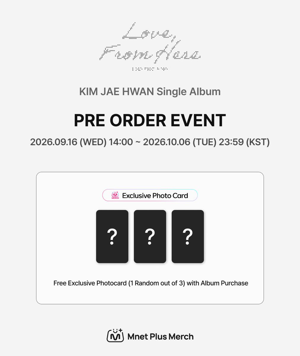 mnetplusmerch's tweet photo. [#MM] NEW EVENT! I KIM JAE HWAN Single Album
[Love, From Here] PRE ORDER EVENT ✨

📢 김재환 싱글 앨범 [Love, From Here] 예약판매 이벤트 오픈

📅이벤트 기간 : 2026.09.16 (수) 14:00 ~ 2026.10.06 (화) 23:59 (KST)
🎁구매 특전 : 앨범 구매 시 단독 미공개 포토카드 1장 랜덤 증정 (총 3종)

KR)🔗https://t.co/8DakZbuokU

-

📢 KIM JAE HWAN Single Album [Love, From Here] Pre-Order Event Now Open!

📅Event Period: September 16, 2026 (Wed) 14:00 ~ October 6, 2026 (Tue) 23:59 (KST)
🎁Purchase Benefit: Receive 1 random exclusive unreleased photocard with every album purchase (3 types in total)

EN)🔗https://t.co/eZrLRDKAXg

-

📢 KIM JAE HWAN Single Album [Love, From Here] 予約販売イベントオープン！

📅イベント期間： 2026年9月16日(水) 14:00 ~ 2026年10月6日(火) 23:59 (KST)
🎁購入特典： アルバム1枚ご購入につき、限定未公開フォトカード1枚をランダムでプレゼント（全3種）

JP)🔗https://t.co/tpTe1lIVK0

-

📢 KIM JAE HWAN Single Album [Love, From Here] 预售活动正式开启！

📅活动时间： 2026.09.16 (周三) 14:00 ~ 2026.10.06 (周二) 23:59 (KST)
🎁购买特典： 凡购买专辑，即可随机获赠1张独家未公开小卡（共3款）

CN)🔗https://t.co/gHM3pFbKms

#MnetPlusMerch #엠넷플러스머치
#MnetPlus #엠넷플러스
#Mnet #엠넷 #KPOP #케이팝
#김재환 #KIMJAEHWAN
@KJH_officialtwt