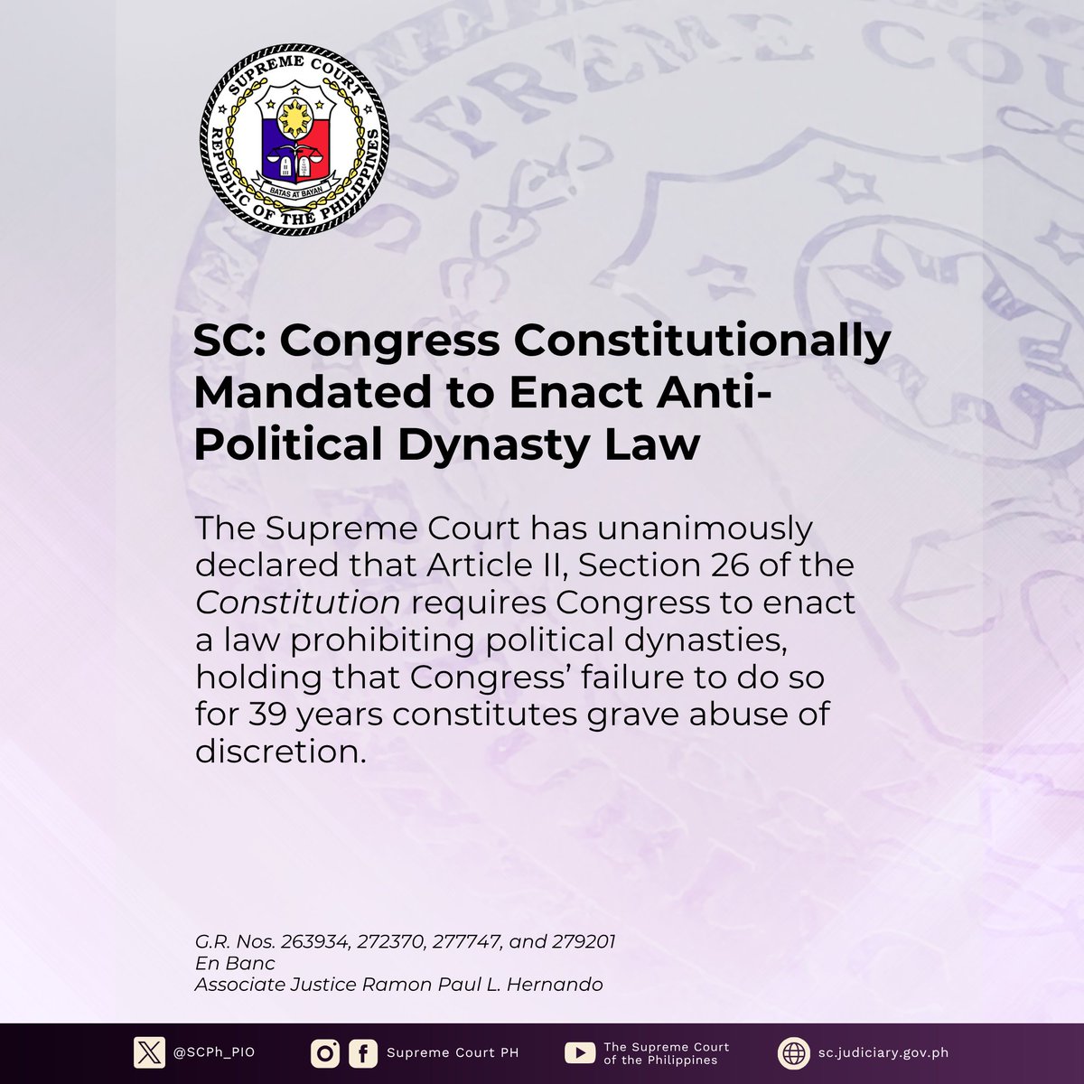 SCPh_PIO's tweet photo. The #SupremeCourtPH 𝘌𝘯 𝘉𝘢𝘯𝘤, during its session on August 26, 2026, unanimously declared that Article II, Section 26 of the Constitution requires Congress to enact a law prohibiting political dynasties, holding that Congress’ failure to do so for 39 years constitutes grave abuse of discretion. 
 
The Court directed Congress to comply with its mandatory constitutional duty to enact an anti-political dynasty law at the earliest opportunity, define political dynasties, and determine the scope of the prohibition.
 
In a Decision penned by Associate Justice Ramon Paul L. Hernando, the Court 𝘌𝘯 𝘉𝘢𝘯𝘤 granted the consolidated petitions in G.R. Nos. 263934, 272370, and 279201 for certiorari and mandamus. The petitions challenged Congress’ prolonged failure to pass a law defining and prohibiting political dynasties.

The Court strongly urged Congress to heed its constitutional duty with utmost urgency, as it declared that the latter has “the MANDATORY CONSTITUTIONAL DUTY to enact the law on the constitutional prohibition against political dynasties as expressly provided for in Article II, Section 26 of the Constitution.”

It stated that the Congress “MUST HENCEFORTH AND WITH UTMOST URGENCY ENACT THE APPROPRIATE ANTI-POLITICAL DYNASTY LAW AT THE EARLIEST OPPORTUNITY.”

Article II, Section 26 of the Constitution provides that “The State shall guarantee equal access to opportunities for public service, and prohibit political dynasties as may be defined by law.” 
 
The Court held that this provision is not merely an aspiration but a constitutional command. The use of the word “shall” makes clear that the State has a mandatory duty both to guarantee equal access to public service and to prohibit political dynasties.

The Court also held that the phrase “as may be defined by law” does not give Congress the choice whether to prohibit political dynasties. Rather, it gives Congress the authority to define what constitutes a political dynasty and determine the scope of the prohibition.

The Court further said that Congress’ prolonged failure to enact an anti-political dynasty law constitutes grave abuse of discretion. 
 
The Court took judicial notice of the numerous anti-political dynasty bills filed but left unacted upon since the ratification of the 1987 Constitution. It also considered studies on the prevalence of political dynasties and their relationship with socioeconomic conditions in the country.
 
The Court noted that political dynasties have remained widespread and have extended even into the party-list system. Despite changes in the composition of Congress over the years, no comprehensive anti-political dynasty law has been enacted, implying either a lack of interest, avoidance for convenience, or service of self-interest.

Although the Constitution does not set a deadline for Congress to enact the law, the Court held that this does not allow Congress to postpone its constitutional duty indefinitely. The Court found that 39 years is beyond a reasonable period to carry out the constitutional command. Congress’ continued inaction therefore constitutes a continuing violation of its constitutional duty.

Read the full text of the Press Briefer at: https://t.co/Jnz0FRrffr. 

Read the full text of the Decision at: https://t.co/KwcumhTagm.

Read Senior Associate Justice Marvic M.V.F. Leonen’s Concurring Opinion at: https://t.co/oA3HGjjrbK.

Read Associate Justice Henri Jean Paul B. Inting Concurring Opinion at: https://t.co/ja1UDoGn53. 

Read Associate Justice Rodil V. Zalameda’s Separate Opinion at: https://t.co/Cy4fa9d7iI.

Read Associate Justice Japar B. Dimaampao’s Separate Concurring Opinion at: https://t.co/9pWVa3WW4i. 

Read Associate Justice Maria Filomena D. Singh’s Separate Opinion at: https://t.co/J91UOofGV5 

Read Associate Justice Raul B. Villanueva’s Separate Concurring Opinion at: https://t.co/vNH6FDS5oe.

Copying of this content is subject to the SC PIO’s Credit Attribution Policy: https://t.co/F48RF1vtzZ.