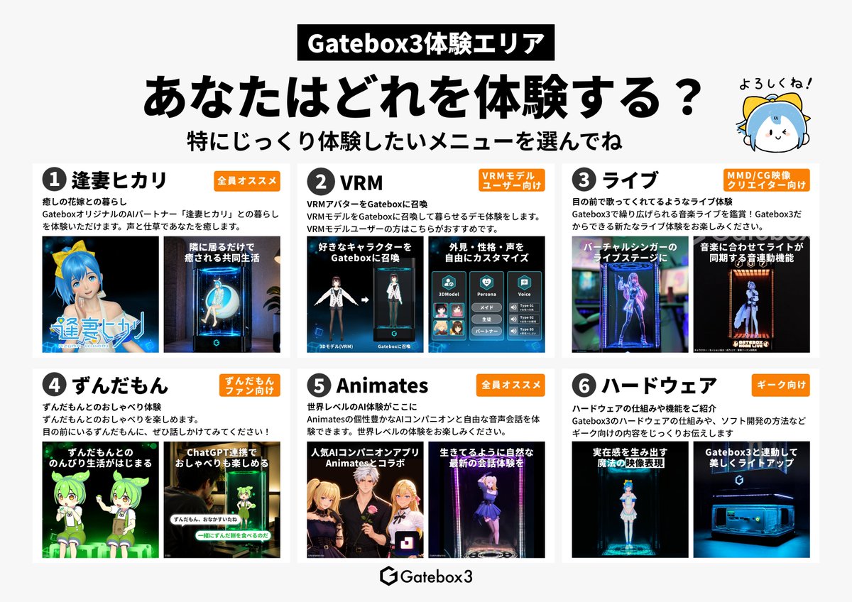 gatebox's tweet photo. ✨あなたはどれを体験する？

東京ゲームショウ2026のGatebox3体験エリアでは、
6つのメニューから気になる体験をお楽しみいただけます！

💬 逢妻ヒカリと自由におしゃべり
👤 好きなVRMキャラクターを選んで体験
🎵 光と音楽が連動するライブ体験
🫛 ずんだもんとおしゃべり
✨ Animatesの個性豊かなAIキャラクターと会話
💡 Gatebox3ならではの映像・LED演出

AIキャラクターとの会話から、VRM、ライブまで。
キャラクターがそこにいるようなGatebox3の体験を、ぜひ会場でお楽しみください！

📍Gateboxブース：09-W11

#Gatebox #デジタルフィギュアボックス #TGS2026