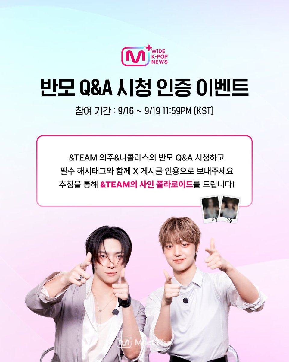 mnetplus's tweet photo. [WiDE K-POP NEWS📰] &TEAM 의주&니콜라스 반모 Q&A 시청 인증 이벤트

[참여방법]
① Mnet Plus PC Web&APP에서 반모 Q&A 감상하고 가장 궁금했던 답변을 캡처!
② 이벤트 게시글을 [인용]하고
③ 필수 [해시태그]와 [시청 인증샷]을 함께 업로드 해주세요!

[필수 해시태그]
#MnetPlus #와케뉴 #반모인터뷰_andteam

[이벤트 기간]
2026.9.16 6PM ~ 2026.9.19 11:59PM  | KST

[이벤트 경품]
🎁 &TEAM 의주 사인 폴라로이드 (1명 추첨)
🎁 &TEAM 니콜라스 사인 폴라로이드 (1명 추첨)

[참고사항]
◾ 당첨자는 참여 계정 DM으로 개별 안내 예정입니다.
◾ 내부 사정에 따라 이벤트 및 경품이 일부 변경될 수 있습니다.

Watch on Mnet Plus👉
https://t.co/9FM46xAPG2

=

[WiDE K-POP NEWS📰] &TEAM EJ&NICHOLAS Banmal Mode Q&A View & Verify Event

[How to Participate]
① On Mnet Plus PC Web&App, watch Banmal Mode Q&A and take a screenshot of the answer you were most curious about!
② [Quote] the event post
③ Upload it with the required [hashtags] and your [viewing screenshot]!

[Required Hashtags]
#MnetPlus #와케뉴 #반모인터뷰_andteam

[Event Period]
Sep 16, 2026, 6PM ~ Sep 19, 2026, 11:59PM | (KST)

[Event Prizes]
🎁 &TEAM EJ Signed Polaroid (1 random winner)
🎁 &TEAM NICHOLAS Signed Polaroid (1 random winner)

[Please Note]
◾ Winners will be notified individually via DM to the account used to participate.
◾ The event and prizes are subject to change due to internal circumstances.

Watch on Mnet Plus👉
https://t.co/9FM46xAPG2

#andTEAM #앤팀 @andTEAMofficial 
#MnetPlus #엠넷플러스
#WiDEKPOPNEWS #와이드케이팝뉴스
