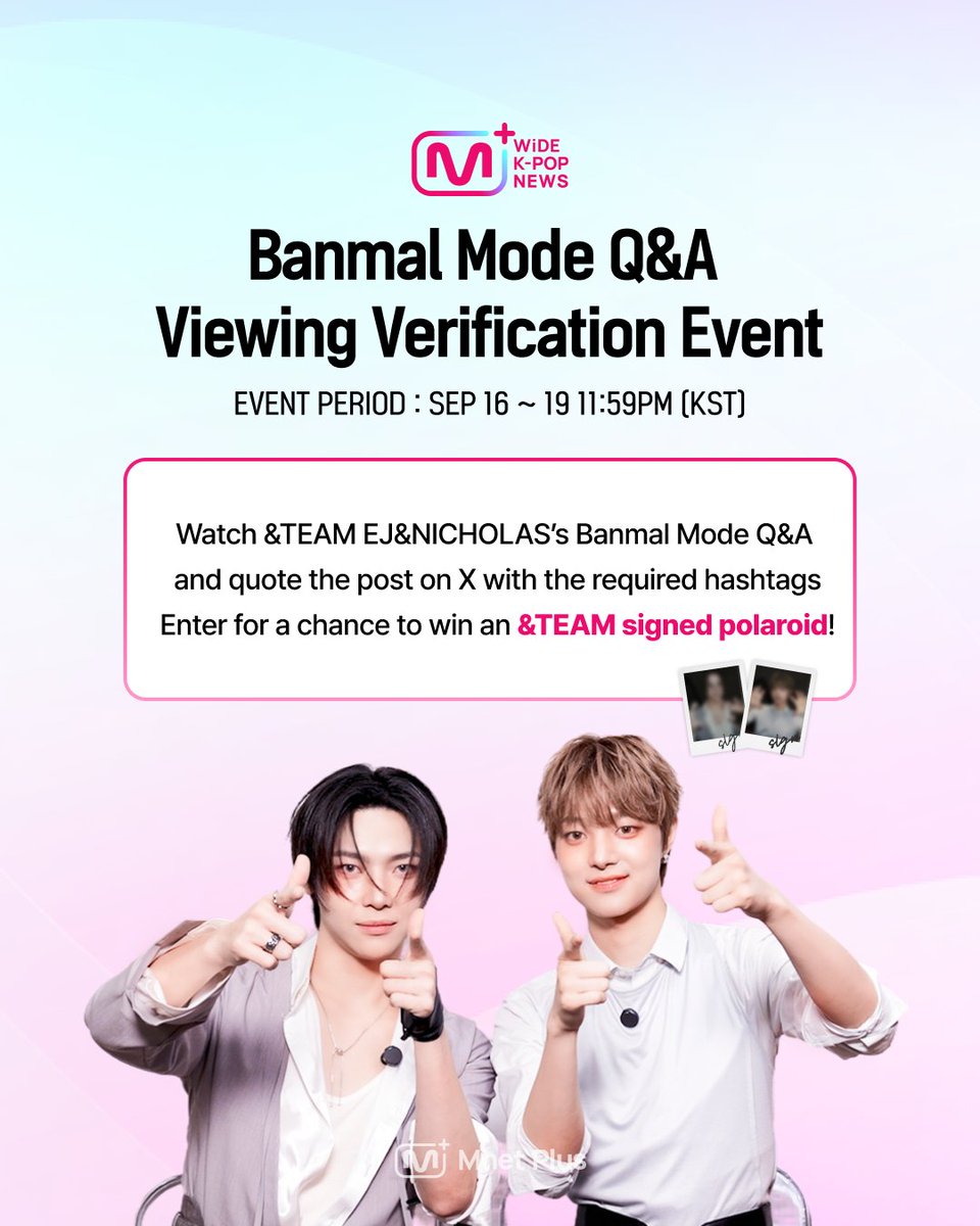 mnetplus's tweet photo. [WiDE K-POP NEWS📰] &TEAM 의주&니콜라스 반모 Q&A 시청 인증 이벤트

[참여방법]
① Mnet Plus PC Web&APP에서 반모 Q&A 감상하고 가장 궁금했던 답변을 캡처!
② 이벤트 게시글을 [인용]하고
③ 필수 [해시태그]와 [시청 인증샷]을 함께 업로드 해주세요!

[필수 해시태그]
#MnetPlus #와케뉴 #반모인터뷰_andteam

[이벤트 기간]
2026.9.16 6PM ~ 2026.9.19 11:59PM  | KST

[이벤트 경품]
🎁 &TEAM 의주 사인 폴라로이드 (1명 추첨)
🎁 &TEAM 니콜라스 사인 폴라로이드 (1명 추첨)

[참고사항]
◾ 당첨자는 참여 계정 DM으로 개별 안내 예정입니다.
◾ 내부 사정에 따라 이벤트 및 경품이 일부 변경될 수 있습니다.

Watch on Mnet Plus👉
https://t.co/9FM46xAPG2

=

[WiDE K-POP NEWS📰] &TEAM EJ&NICHOLAS Banmal Mode Q&A View & Verify Event

[How to Participate]
① On Mnet Plus PC Web&App, watch Banmal Mode Q&A and take a screenshot of the answer you were most curious about!
② [Quote] the event post
③ Upload it with the required [hashtags] and your [viewing screenshot]!

[Required Hashtags]
#MnetPlus #와케뉴 #반모인터뷰_andteam

[Event Period]
Sep 16, 2026, 6PM ~ Sep 19, 2026, 11:59PM | (KST)

[Event Prizes]
🎁 &TEAM EJ Signed Polaroid (1 random winner)
🎁 &TEAM NICHOLAS Signed Polaroid (1 random winner)

[Please Note]
◾ Winners will be notified individually via DM to the account used to participate.
◾ The event and prizes are subject to change due to internal circumstances.

Watch on Mnet Plus👉
https://t.co/9FM46xAPG2

#andTEAM #앤팀 @andTEAMofficial 
#MnetPlus #엠넷플러스
#WiDEKPOPNEWS #와이드케이팝뉴스