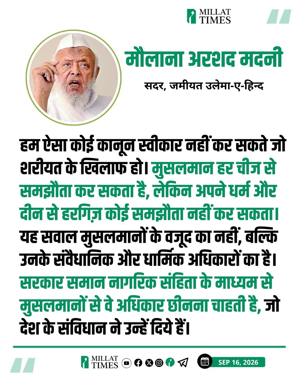 Millat_Times's tweet photo. जमीयत उलेमा-ए-हिन्द के सदर मौलाना अरशद मदनी ने कहा कि गृह मंत्री का यह ऐलान कि 2029 से पहले एनडीए शासित सभी 21 राज्यों में समान नागरिक संहिता (UCC) लागू कर दी जाएगी, एक बुनियादी सवाल खड़ा करता है कि देश संविधान से चलेगा या किसी राजनीतिक दल के वैचारिक एजेंडे से? 

आगे उन्होंने कहा कि हम ऐसा कोई कानून स्वीकार नहीं कर सकते जो शरीयत के खिलाफ हो। मुसलमान हर चीज से समझौता कर सकता है, लेकिन अपने धर्म और दीन से हरगिज़ कोई समझौता नहीं कर सकता। यह सवाल मुसलमानों के वजूद का नहीं, बल्कि उनके संवैधानिक और धार्मिक अधिकारों का है। सरकार समान नागरिक संहिता के माध्यम से मुसलमानों से वे अधिकार छीनना चाहती है, जो देश के संविधान ने उन्हें दिये हैं।
