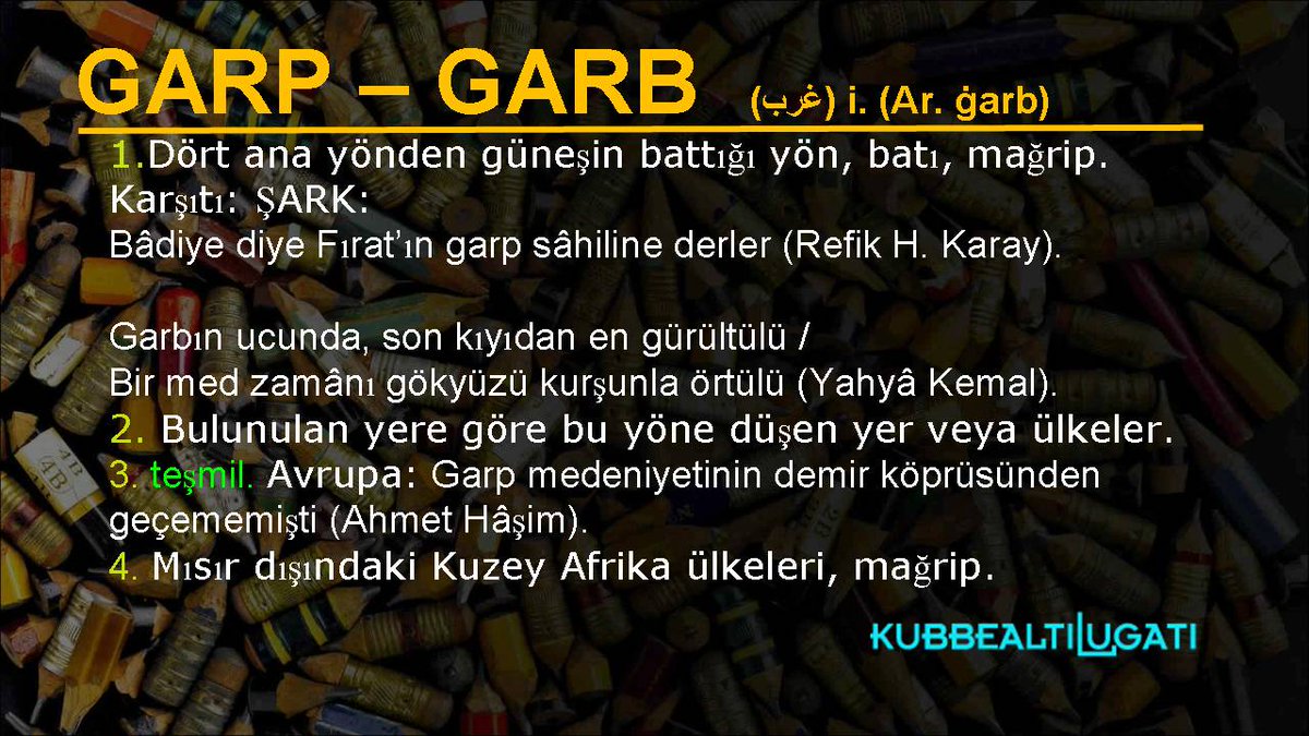 kubbealtilugat's tweet photo. #GününKelimesi
#GARP   #GARB
1.Dört ana yönden güneşin battığı yön, batı, mağrip. Karşıtı: ŞARK
2.Bulunulan yere göre bu yöne düşen yer veya ülkeler
3.teşmil. Avrupa
4. Mısır dışındaki Kuzey Afrika ülkeleri, mağrip.

#Sözlük  #lügat  #kelime  #kubbealtılugatı https://t.co/sXYFJQQJm9