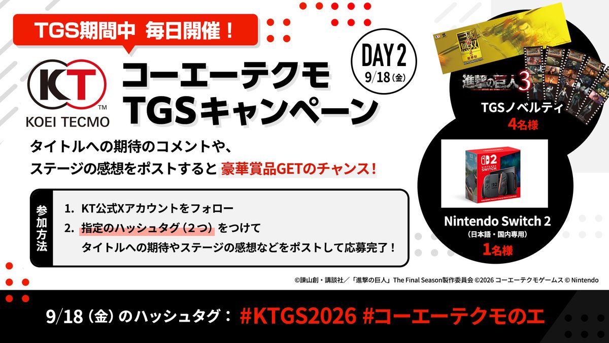 koeitecmogames's tweet photo. 【#TGS2026】コーエーテクモTGSキャンペーン2日目！🎁
本日のハッシュタグを公開＆応募開始🎉

①KT公式Xをフォロー
②「#KTGS2026」＋「#コーエーテクモのエ」を付けてポスト

—Nintendo Switch 2（日本語・国内専用）…1名様
—KT App オリジナルクーラータオル（#三無双2R）…2名様
—#進撃の巨人3  オリジナルフィルム風しおり（5種）セット…2名様

〆9月19日 9:59まで‼️