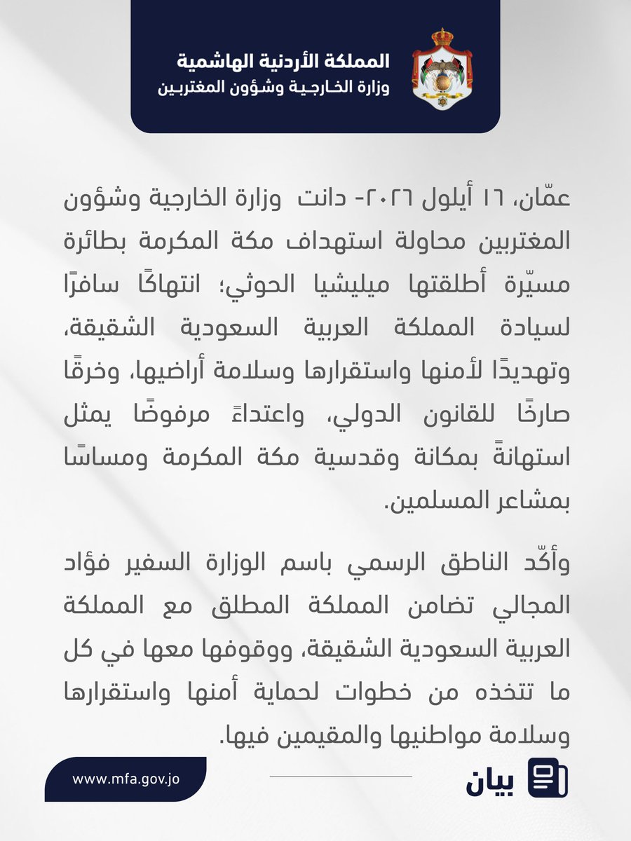 ForeignMinistry's tweet photo. دانت وزارة الخارجية وشؤون المغتربين محاولة استهداف مكة المكرمة بطائرة مسيّرة أطلقتها ميليشيا الحوثي؛ انتهاكًا سافرًا لسيادة المملكة العربية السعودية الشقيقة، وتهديدًا لأمنها واستقرارها وسلامة أراضيها، وخرقًا صارخًا للقانون الدولي، واعتداءً مرفوضًا يمثل استهانةً بمكانة وقدسية مكة المكرمة ومساسًا بمشاعر المسلمين.

وأكّد الناطق الرسمي باسم الوزارة السفير فؤاد المجالي تضامن المملكة المطلق مع المملكة العربية السعودية الشقيقة، ووقوفها معها في كل ما تتخذه من خطوات لحماية أمنها واستقرارها وسلامة مواطنيها والمقيمين فيها.

#الأردن
#السعودية
