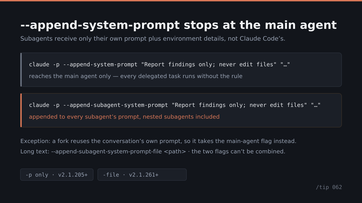 sardaratta's tweet photo. /tip 062 — --append-system-prompt does not reach your subagents.

They get their own prompt plus environment details, not Claude Code's, so your rule is absent from every delegated task.

claude -p --append-subagent-system-prompt "<rule>" "<query>"

-p only, v2.1.205+ https://t.co/TWkONP4P5L