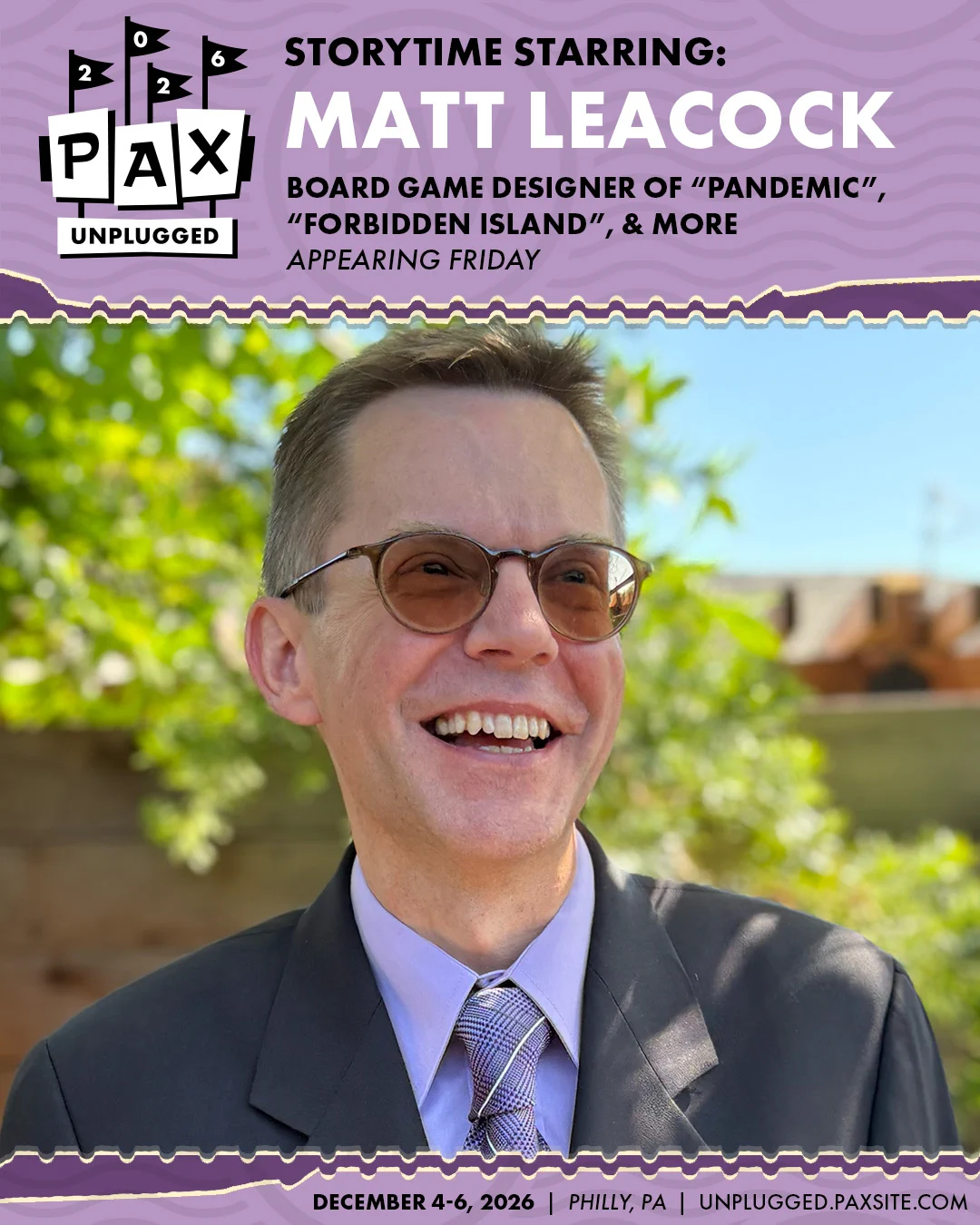 PAX Unplugged 2026
Storytime Starring:
Matt Leacock
Board Game Designer of "Pandemic", "Forbidden Island", & more
Appearing Friday
December 4-6, 2026
Philly, PA
unplugged.paxsite.com