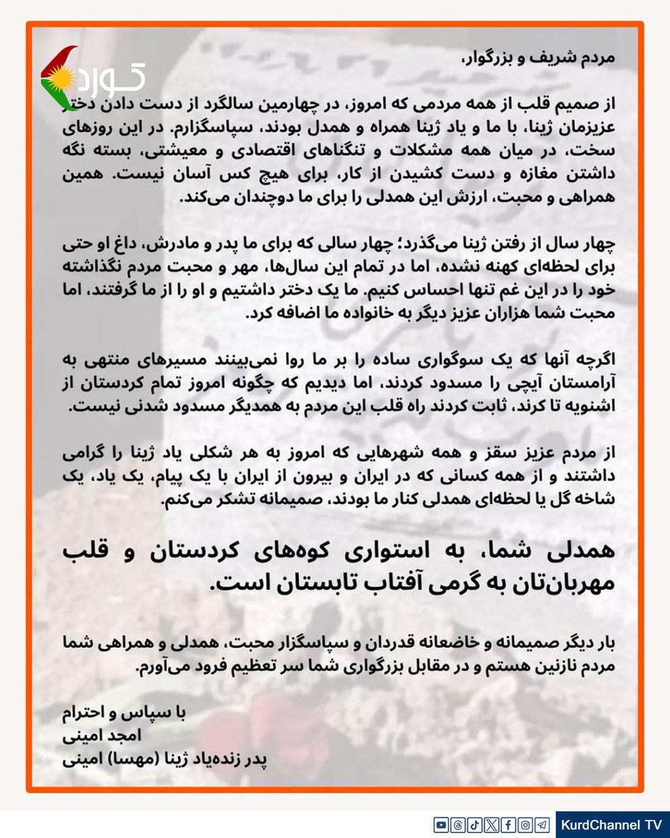 kurdchannel_tv's tweet photo. ئەمجەد ئەمینی، باوکی ژینا ئەمینی: "هاودڵیی ئێوە؛ وەک خۆڕاگریی چیاکانی کوردستان و دڵتان وەک گەرمیی خۆرەتاوی هاوینە"

 ئەمجەد ئەمینی، باوکی شەهید ژینا ئەمینی، بەبۆنەی بەرزڕاگرتنی یادی کچەکەی لەلایەن خەڵکی کوردستان و داخستنی دووکان و بازاڕ لە ڕۆژی ٢٥ی خەرمانان‌دا، ڕوو لە خەڵکی کوردستان سپاسنامەیەکی بڵاو کردەوە.