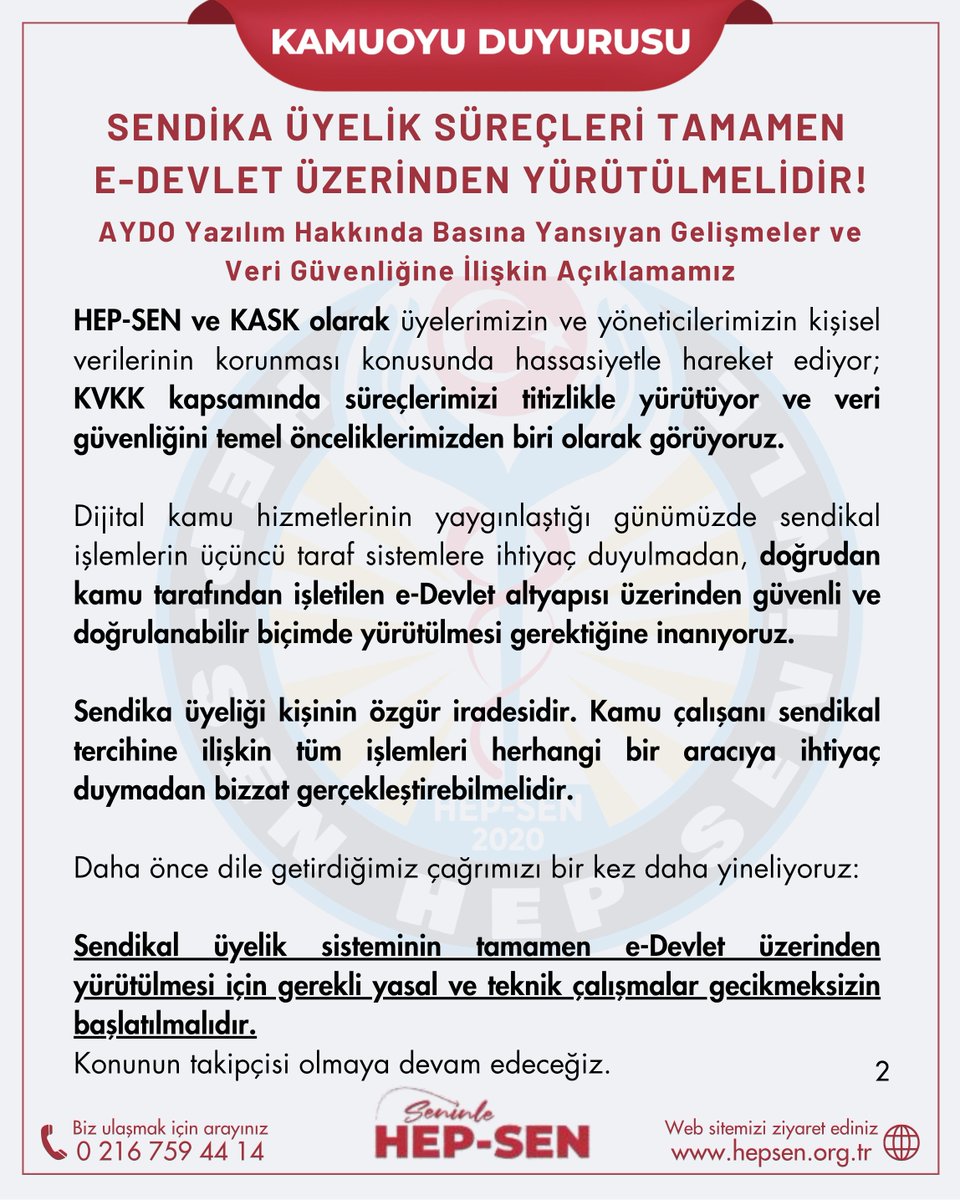 hepsen_2020's tweet photo. BASIN AÇIKLAMASI

SENDİKA ÜYELİK SÜREÇLERİ TAMAMEN E-DEVLET ÜZERİNDEN YÜRÜTÜLMELİDİR!

AYDO Yazılım Hakkında Basına Yansıyan Gelişmeler ve Veri Güvenliğine İlişkin Açıklamamız

Kamu görevlilerinin sendikal örgütlenme hakkının; özgür irade, güvenlik, şeffaflık ve kişisel verilerin korunması temelinde yürütülmesi gerektiğini daha önce defalarca ifade ettik. Bugün bu çağrımızı bir kez daha yineliyoruz.

Kamu görevlilerinin sendikaya üyelik, üyelikten çekilme ve sendika değişikliği işlemlerinin tamamının e-Devlet üzerinden, doğrudan kişinin kendi iradesiyle gerçekleştirilebilmesi için gerekli mevzuat ve altyapı çalışmaları ivedilikle başlatılmalıdır.

Son dönemde AYDO Yazılım hakkında basına yansıyan haber ve gelişmeleri yakından takip ediyoruz. Kamuoyunun ve üyelerimizin bilgisine özellikle sunmak isteriz ki; kurulduğumuz günden bugüne HEP-SEN ve KASK’ın AYDO Yazılım ile herhangi bir iş birliği, sözleşmesi veya anlaşması bulunmamaktadır.

HEP-SEN ve KASK olarak üyelerimizin ve yöneticilerimizin kişisel verilerinin korunması konusunda hassasiyetle hareket ediyor; KVKK kapsamında süreçlerimizi titizlikle yürütüyor ve veri güvenliğini temel önceliklerimizden biri olarak görüyoruz.

Dijital kamu hizmetlerinin yaygınlaştığı günümüzde sendikal işlemlerin üçüncü taraf sistemlere ihtiyaç duyulmadan, doğrudan kamu tarafından işletilen e-Devlet altyapısı üzerinden güvenli ve doğrulanabilir biçimde yürütülmesi gerektiğine inanıyoruz.

Sendika üyeliği kişinin özgür iradesidir. Kamu çalışanı sendikal tercihine ilişkin tüm işlemleri herhangi bir aracıya ihtiyaç duymadan bizzat gerçekleştirebilmelidir.

Daha önce dile getirdiğimiz çağrımızı bir kez daha yineliyoruz:

Sendikal üyelik sisteminin tamamen e-Devlet üzerinden yürütülmesi için gerekli yasal ve teknik çalışmalar gecikmeksizin başlatılmalıdır.

Konunun takipçisi olmaya devam edeceğiz.

@tcbestepe @RTErdogan @iletisim @csgbakanligi @isikhanvedat 

HEP-SEN
Türkiye’nin En Genç ve Dinamik Yeni Nesil Sağlık Sendikası @hepsen_2020

🌐 https://t.co/5De2NnFS9S 
📷 0216 759 44 14  
📷 https://t.co/ApGyCSurPg
