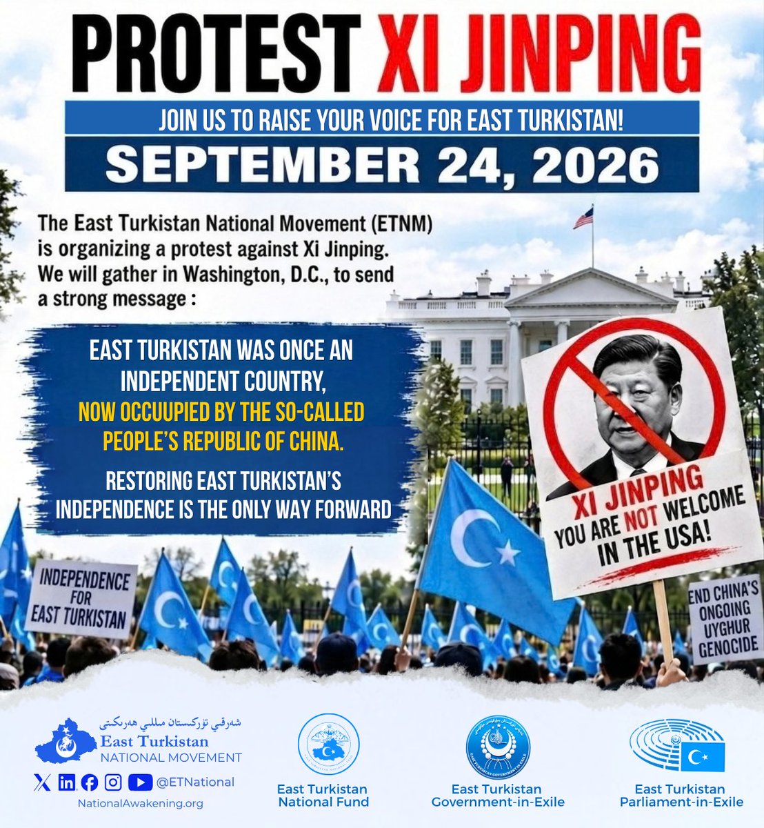 ETNational's tweet photo. 📣PROTEST XI JINPING IN WASHINGTON, D.C.

Join the East Turkistan National Movement (ETNM)and allied organizations on September 24, 2026, as we gather at the White House to send a strong, unified message to Xi Jinping and the world.

The time is now to stand up and demand justice. East Turkistan was once an independent country, currently occupied by the so-called People's Republic of China. Restoring East Turkistan's independence is the only way forward and the only solution to end the ongoing Uyghur Genocide.

We need everyone to stand together! Let your voice be heard for freedom.

🚩 EVENT DETAILS:

🗓 September 24, 2026

📍 The White House, Washington, D.C.

🕜 Exact time will be announced closer to the date.