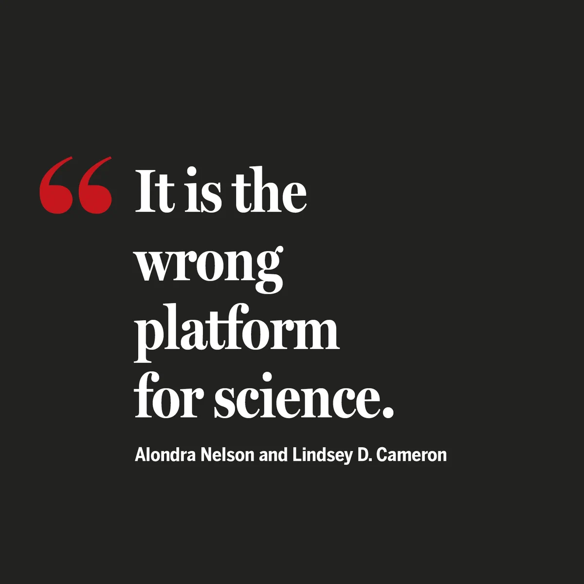 “It is the wrong platform for science.” - Alondra Nelson and Lindsey D. Cameron