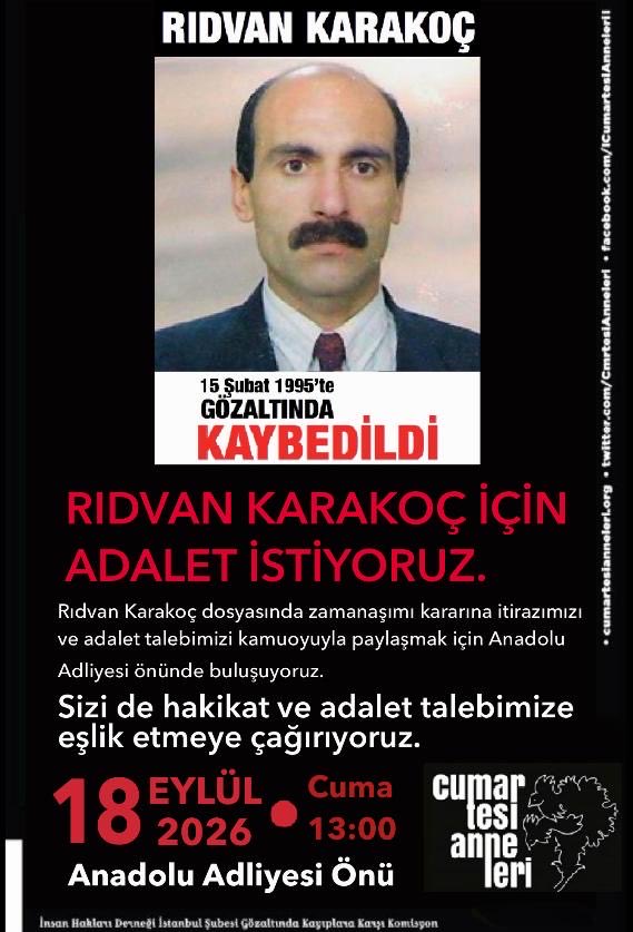 CmrtesiAnneleri's tweet photo. Rıdvan Karakoç için adalet istiyoruz!
 
Rıdvan Karakoç, 1995 yılında gözaltına alınarak kaybedildi. Ailesinin 110 gün süren ısrarlı arayışı sonucunda, ağır işkence izleri taşıyan bedeni Altınşehir Kimsesizler Mezarlığı’nda bulundu.

Rıdvan’ın bedeni resmi kurumlarda dolaşmış, günlerce Adli Tıp Kurumu’nda bekletilmiş, emniyette parmak izi bulunmasına rağmen “kimliği meçhul kişi” olarak defnedilmişti.

Aradan 31 yıl geçti. Ancak Rıdvan’ın nasıl kaybedildiğini, kimler tarafından öldürüldüğünü ve sorumluların neden yargılanmadığını ortaya çıkarmak için etkili bir soruşturma yürütülmedi.

Şimdi ise yargı makamları, kendi yerine getirmediği soruşturma yükümlülüğünün sonucunu zamanaşımı gerekçesiyle Rıdvan’ın dosyasını kapatarak aileye ödetmek istiyor.

Oysa zorla kaybetme, insanlığa karşı işlenmiş ağır bir suçtur ve zamanaşımına tabi tutulamaz. Devlet, etkili bir soruşturma yürütme yükümlülüğünü zamanaşımı gerekçesiyle ortadan kaldıramaz.

Zamanaşımı kararına itirazımızı ve adalet talebimizi kamuoyuyla paylaşmak için Anadolu Adliyesi önünde buluşuyoruz.

Sizi de hakikat ve adalet talebimize eşlik etmeye çağırıyoruz.
 
📍 Anadolu Adliyesi önü
🗓️ 18 Eylül 2026, Cuma
⏰ 13.00
 
Cumartesi Anneleri
İnsan Hakları Derneği İstanbul Şubesi 
Gözaltında Kayıplara Karşı Komisyon