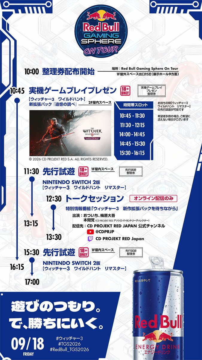 RedBullGamingJP's tweet photo. Red Bull Gaming Sphere On Tour DAY2
『ウィッチャー3 ワイルドハント』

2027年発売予定の新拡張パック『追憶の調べ』先行実機ゲームプレイプレゼンを実施！
開発者がプレイ＆解説、席に座って新作の世界を体験できます。

また、2026年9月29日発売予定のNintendo Switch 2 版『ウィッチャー3 ワイルドハント リマスター』を先行試遊できます！

※実機ゲームプレイプレゼン、先行試遊は先着順となります。
整理券は10時からRed Bull Gaming Sphere On Tour ブース内にて配布

【イベント】
12:30～13:30
『ウィッチャー3』トークセッション
出演: おついち、梅原大吾、本間覚
CD PROJEKT RED アソシエイトディレクターの本間覚とともに、『ウィッチャー3』の魅力をお伝えします。

※トークセッションは現地での観覧はできません。ライブ配信での視聴のみとなります。

https://t.co/1ggnDpvd3r
https://t.co/rbbJxIcTdG

▼詳細
https://t.co/IF0tjBuN9I

#ウィッチャー3
#TGS2026
#RedBull_TGS2026