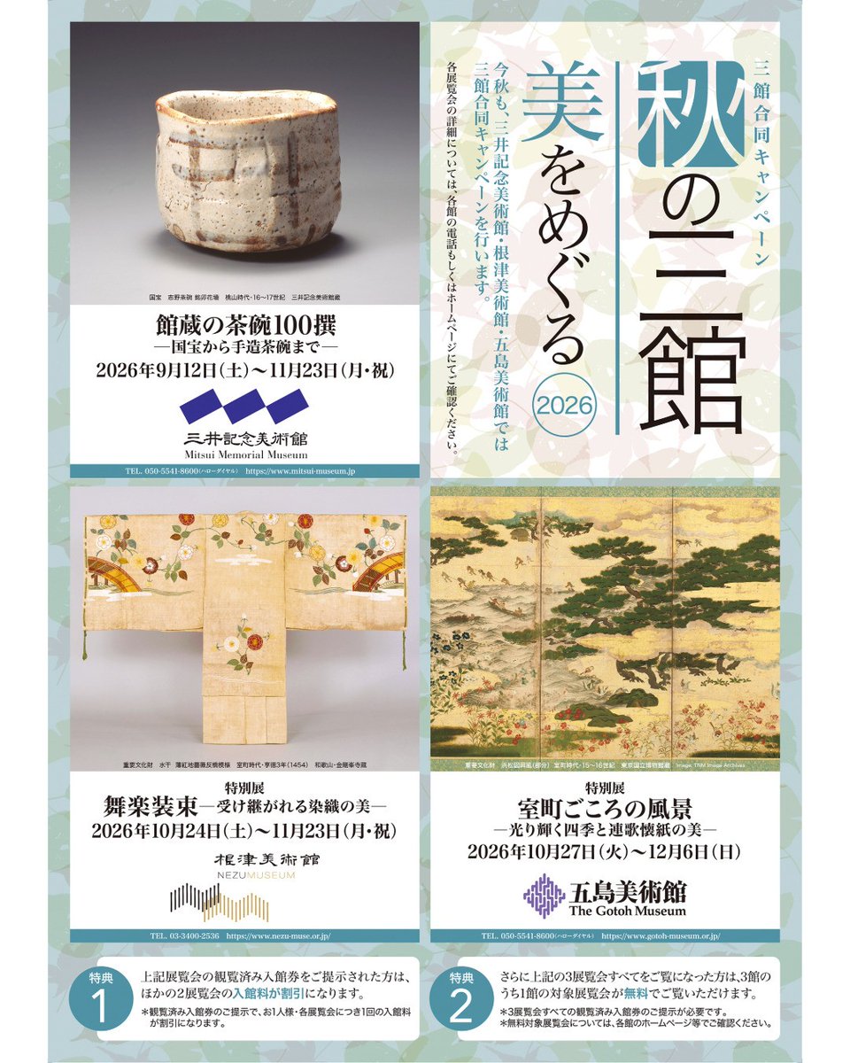 mitsui_m_museum's tweet photo. ◆三館合同キャンペーンのお知らせ
＼秋の三館 美をめぐる 2026／
今秋も #根津美術館 #五島美術館 #三井記念美術館 で���、三館合同キャンペーンを行います。

★特典1★
下記展覧会について、観覧済み入館券を、他の2展覧会の入館時���ご提示いただくと、入館料が100円引きになります。

〇三井記念美術館
「館蔵の茶碗100撰 ―国宝から手造茶碗まで―」9月12日（土）～11月23日（月・祝）

〇根津美術館
「特別展　舞楽装束―受け継がれる染織の美―」10月24日(土)～11月23日(月・祝)

〇五島美術館
「特別展　室町ごころの風景―光り輝く四季と連歌懐紙の美―」10月27日(火)～12月6日(日)

★特典2★
上記3展覧会すべての観覧済み入館券を集めると、下記の対象展覧会のうち1展覧会が無料でご覧いただけます。

〇三井記念美術館
「国宝 雪松図と四季」12月12日(土)～2027年1月30日(土)

〇根津美術館
「企画展　彫る漆」12月5日(土)〜2027年1月17日(日)

〇五島美術館
「館蔵　茶道具取合せ展」12月19日(土)～2027年2月7日(日)

詳細は「秋の三館 美をめぐる 2026」特設サイトをご参照くだ���い。
https://t.co/kN0cE2TF2w
※各展覧会の詳細については、各館にお問い合わせください。
※他の割引との併用はできません。

#秋の三館美をめぐる2026 #日本橋