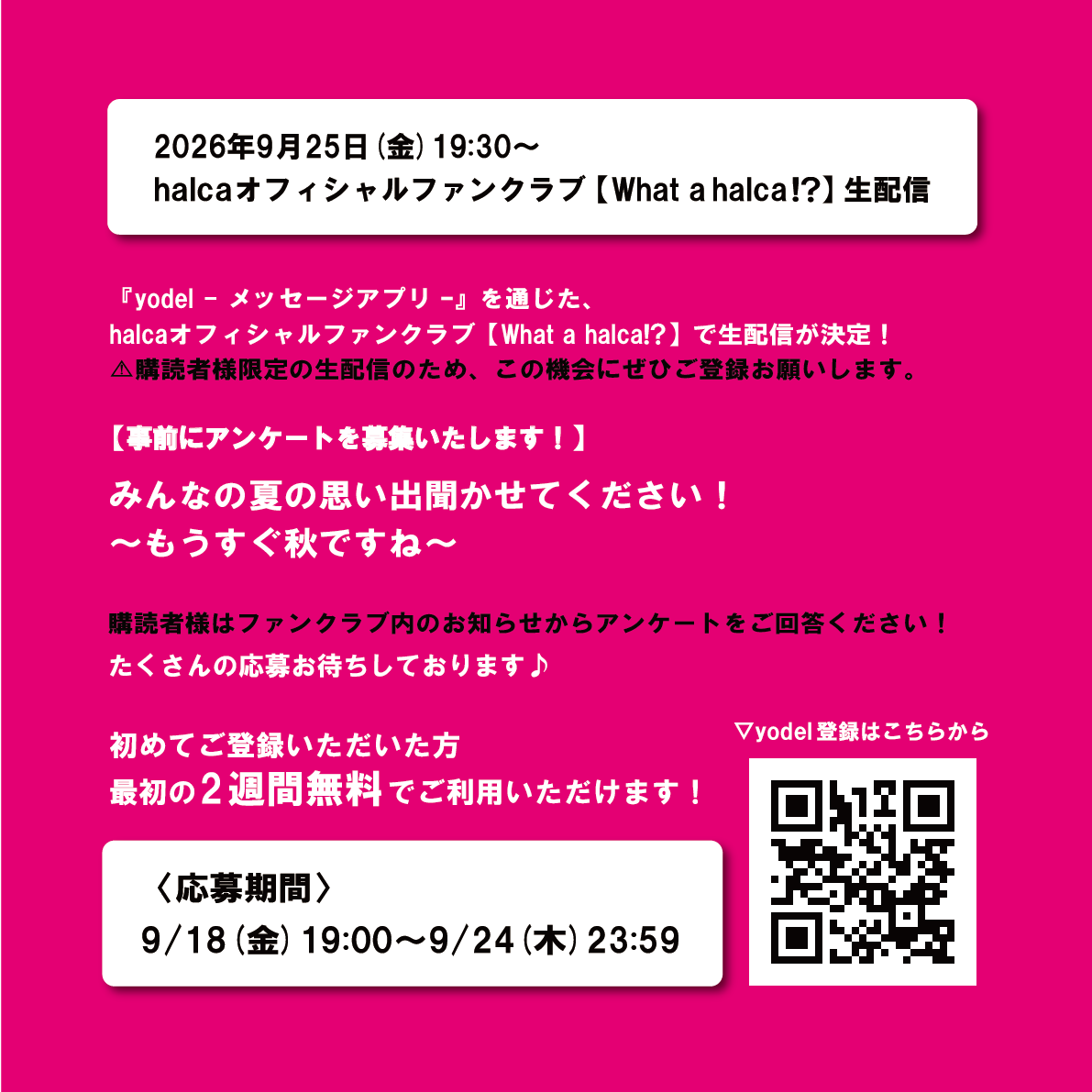 halcastaff's tweet photo. /
9/25(金)19:30~
#halcaFC【What a halca!?】
生配信決定🎉
\
yodelを通じたhalcaオフィシャルファンクラブ
【What a halca!?】にてFC限定生配信が決定!
事前アンケートも募集🖊
⚠詳細はファンクラブ内のお知らせをご覧ください。
https://t.co/MthJDIDf5W
#halca #yodel https://t.co/smja3cOGIM